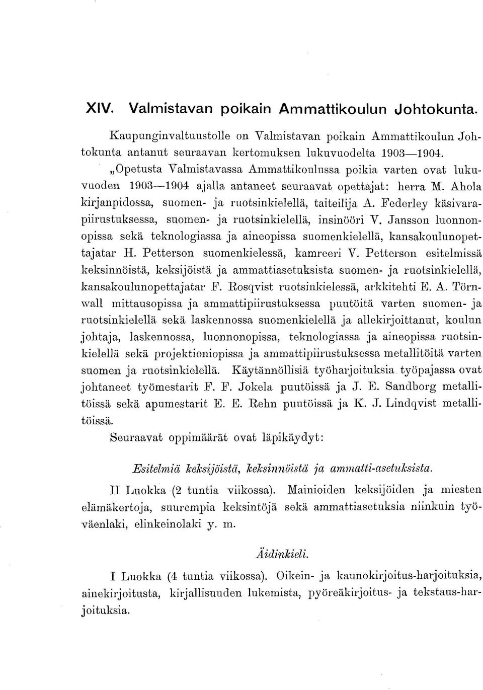 Federley käsivarapiirustuksessa, suomen- ja ruotsinkielellä, insinööri V. Jansson luonnonopissa sekä teknologiassa ja aineopissa suomenkielellä, kansakoulunopettajatar H.