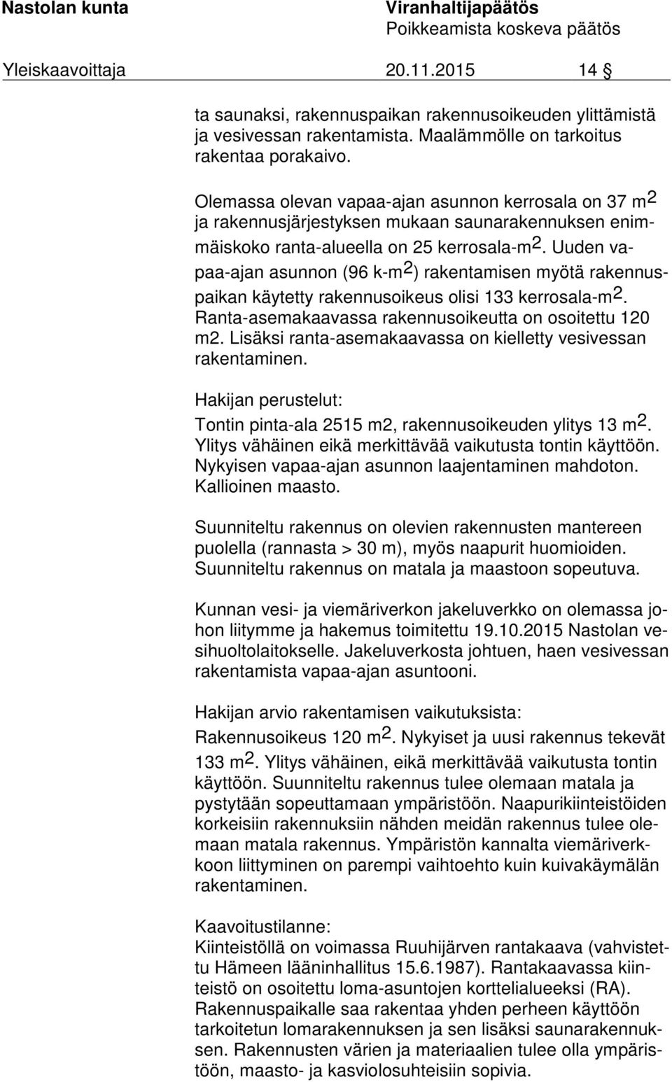 Uuden vapaa-ajan asunnon (96 k-m 2 ) rakentamisen myötä ra ken nuspai kan käytetty rakennusoikeus olisi 133 kerrosala-m 2. Ran ta-ase ma kaa vas sa rakennusoikeutta on osoitettu 120 m2.