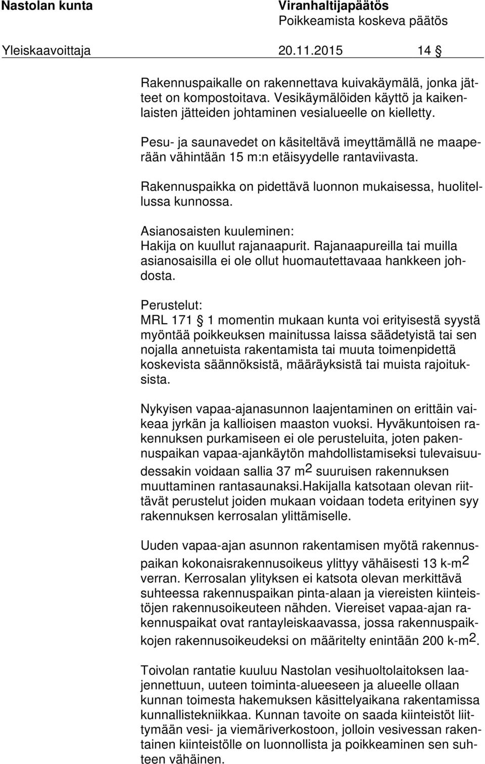 Asianosaisten kuuleminen: Hakija on kuullut rajanaapurit. Rajanaapureilla tai muilla asian osai sil la ei ole ollut huomautettavaaa hankkeen johdosta.