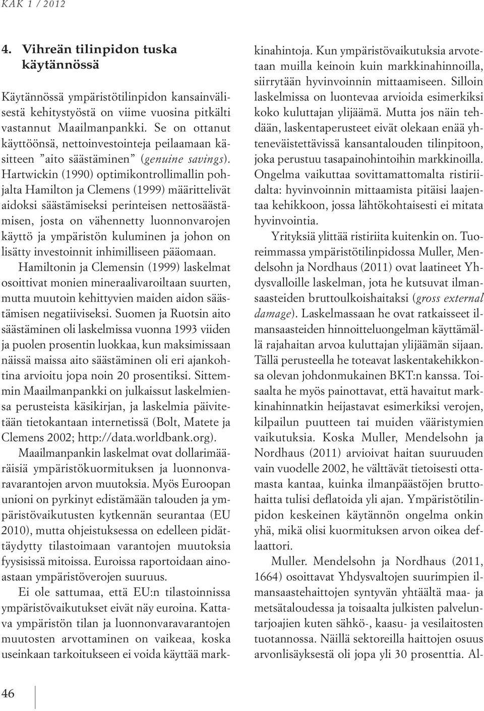 Hartwickin (1990) optimikontrollimallin pohjalta Hamilton ja Clemens (1999) määrittelivät aidoksi säästämiseksi perinteisen nettosäästämisen, josta on vähennetty luonnonvarojen käyttö ja ympäristön