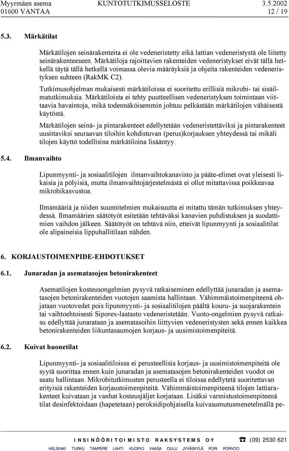 Tutkimusohjelman mukaisesti märkätiloissa ei suoritettu erillisiä mikrobi- tai sisäilmatutkimuksia.