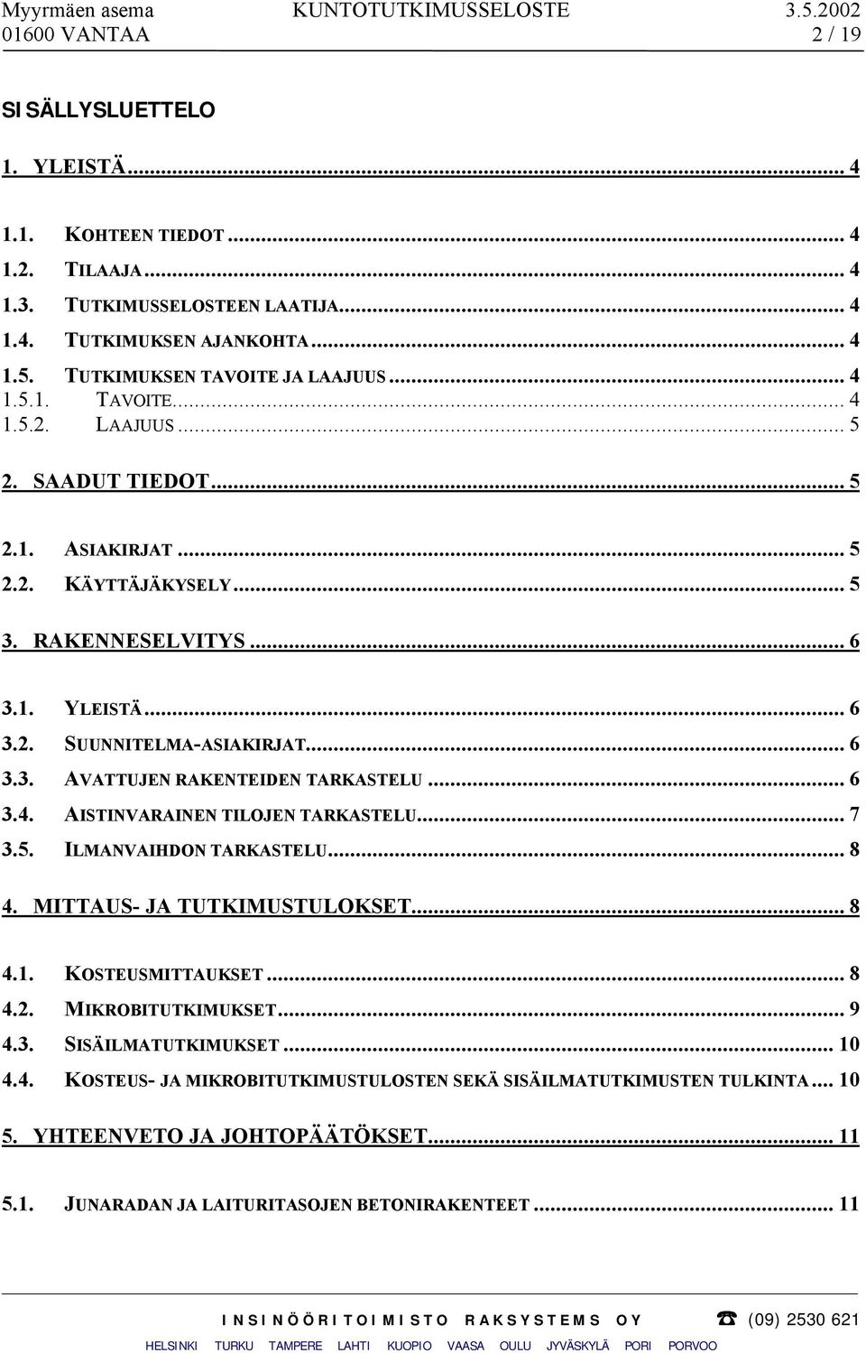 .. 6 3.4. AISTINVARAINEN TILOJEN TARKASTELU... 7 3.5. ILMANVAIHDON TARKASTELU... 8 4. MITTAUS- JA TUTKIMUSTULOKSET... 8 4.1. KOSTEUSMITTAUKSET... 8 4.2. MIKROBITUTKIMUKSET... 9 4.3. SISÄILMATUTKIMUKSET.