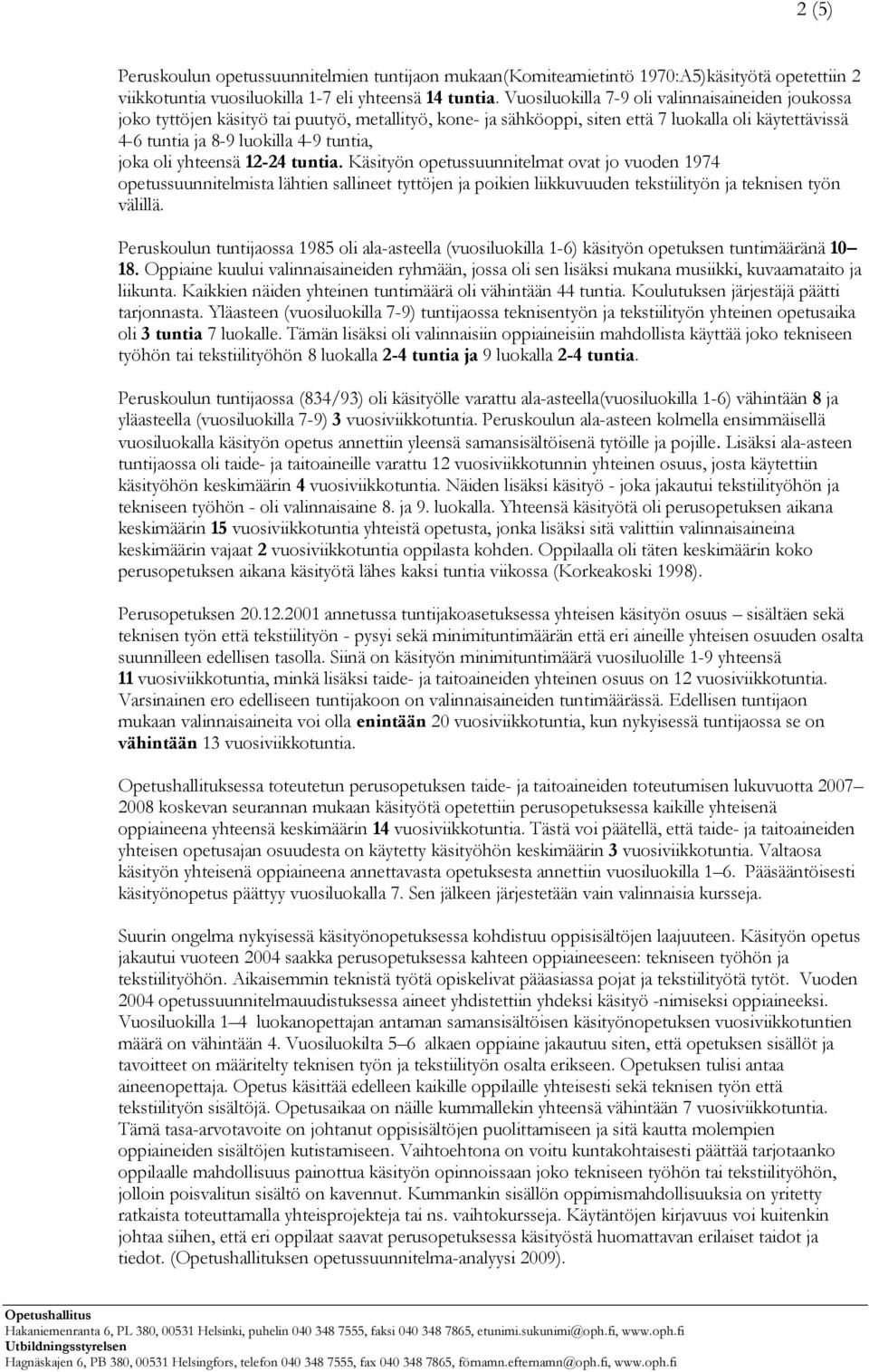 oli yhteensä 12-24 tuntia. Käsityön opetussuunnitelmat ovat jo vuoden 1974 opetussuunnitelmista lähtien sallineet tyttöjen ja poikien liikkuvuuden tekstiilityön ja teknisen työn välillä.