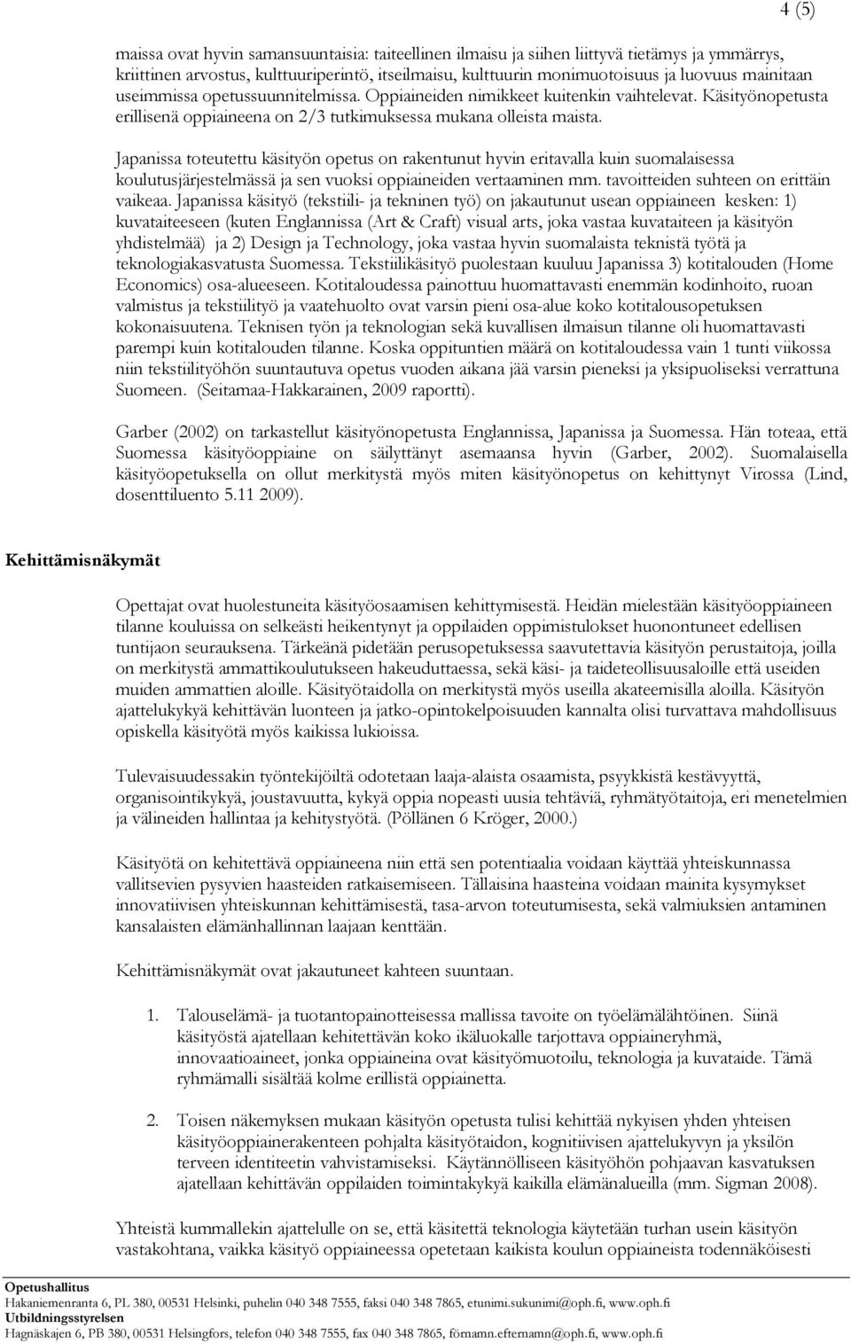 Japanissa toteutettu käsityön opetus on rakentunut hyvin eritavalla kuin suomalaisessa koulutusjärjestelmässä ja sen vuoksi oppiaineiden vertaaminen mm. tavoitteiden suhteen on erittäin vaikeaa.