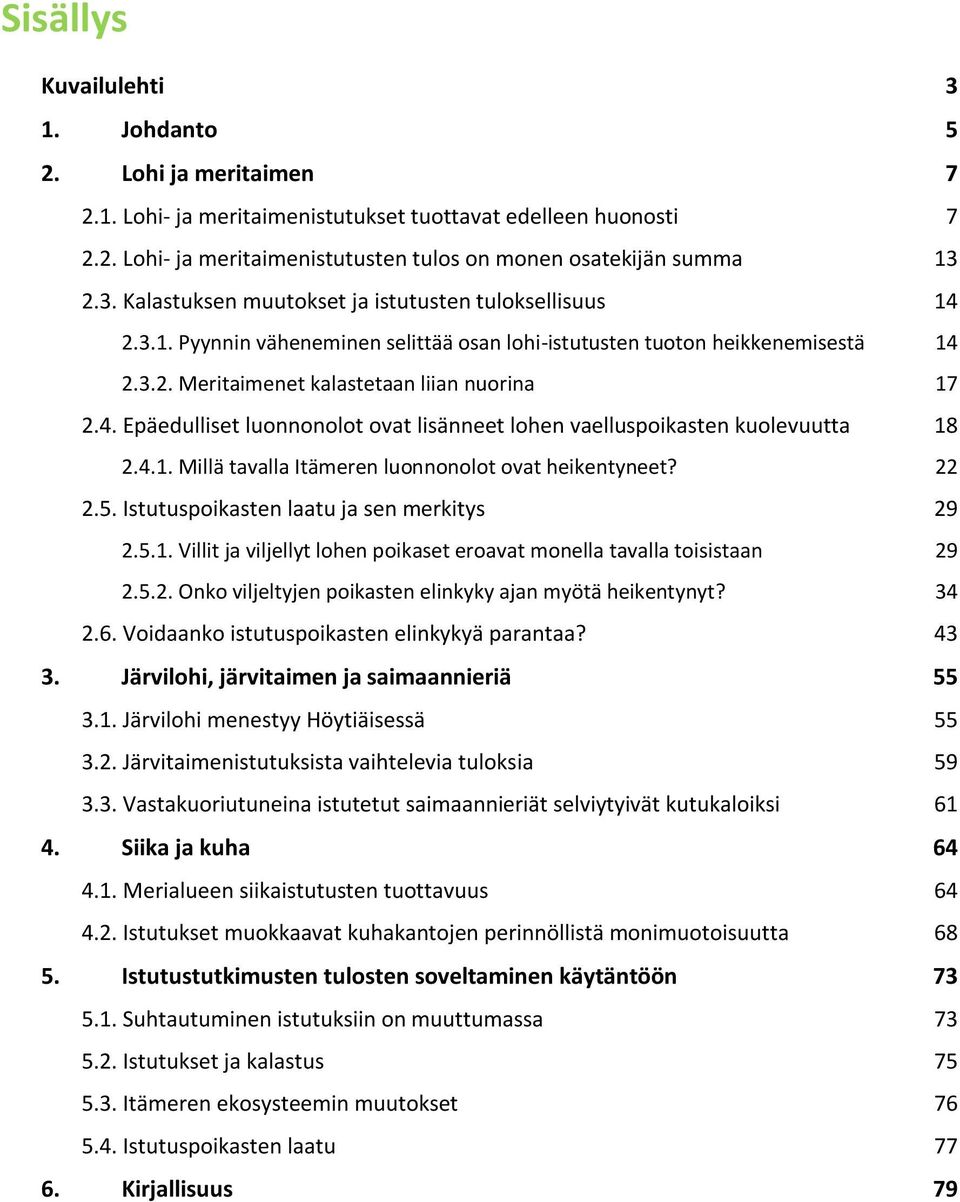 4.1. Millä tavalla Itämeren luonnonolot ovat heikentyneet? 22 2.5. Istutuspoikasten laatu ja sen merkitys 29 2.5.1. Villit ja viljellyt lohen poikaset eroavat monella tavalla toisistaan 29 2.5.2. Onko viljeltyjen poikasten elinkyky ajan myötä heikentynyt?