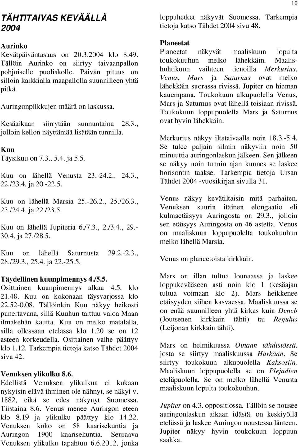 Kuu Täysikuu on 7.3., 5.4. ja 5.5. Kuu on lähellä Venusta 23.-24.2., 24.3., 22./23.4. ja 20.-22.5. Kuu on lähellä Marsia 25.-26.2., 25./26.3., 23./24.4. ja 22./23.5. Kuu on lähellä Jupiteria 6./7.3., 2./3.