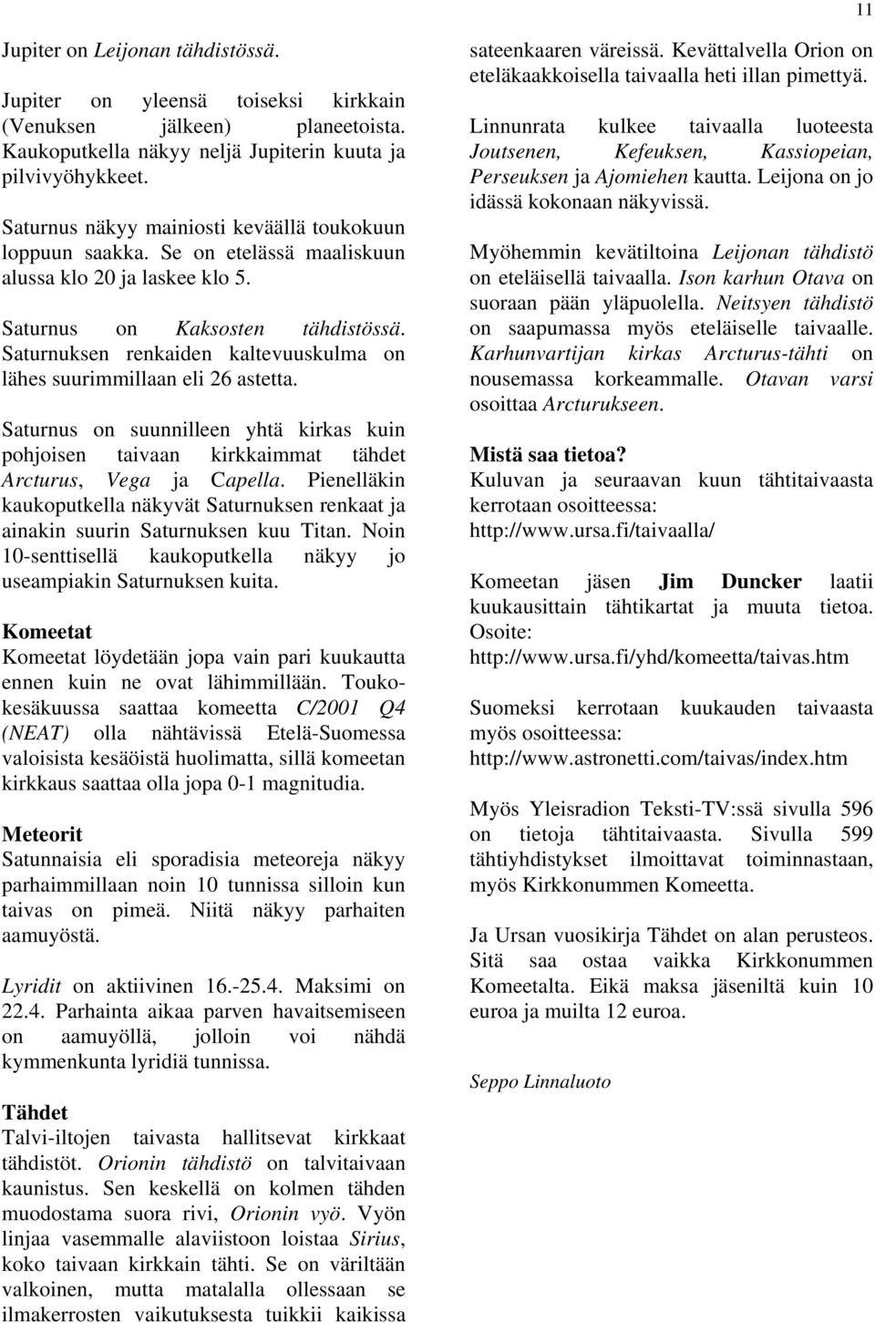 Saturnuksen renkaiden kaltevuuskulma on lähes suurimmillaan eli 26 astetta. Saturnus on suunnilleen yhtä kirkas kuin pohjoisen taivaan kirkkaimmat tähdet Arcturus, Vega ja Capella.