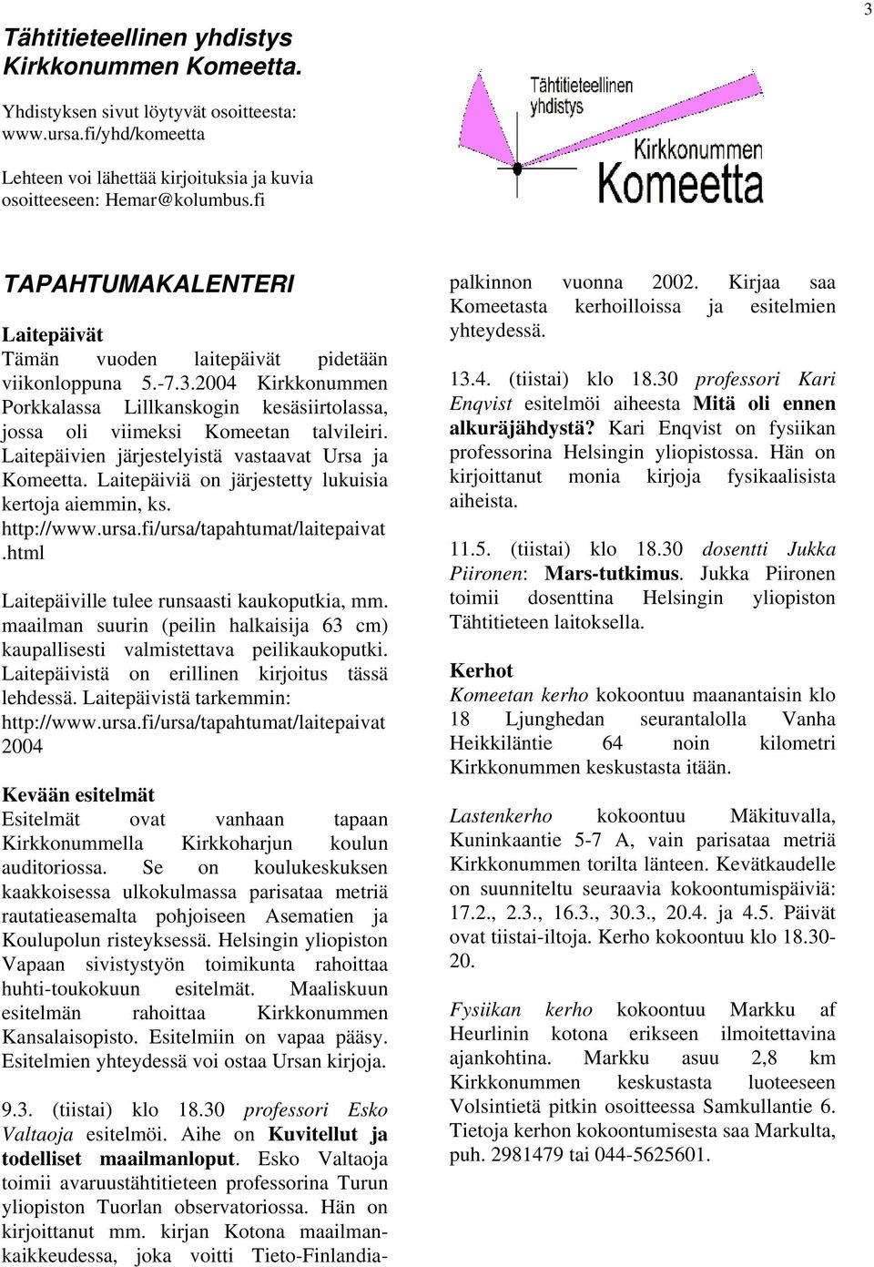Laitepäivien järjestelyistä vastaavat Ursa ja Komeetta. Laitepäiviä on järjestetty lukuisia kertoja aiemmin, ks. http://www.ursa.fi/ursa/tapahtumat/laitepaivat.
