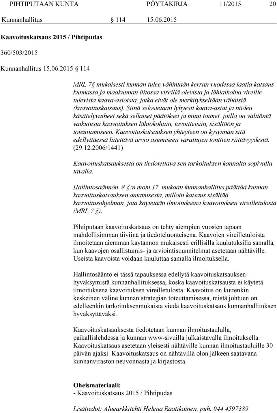 2015 114 MRL 7 mukaisesti kunnan tulee vähintään kerran vuodessa laatia katsaus kunnassa ja maakunnan liitossa vireillä olevista ja lähiaikoina vireille tulevista kaava-asioista, jotka eivät ole