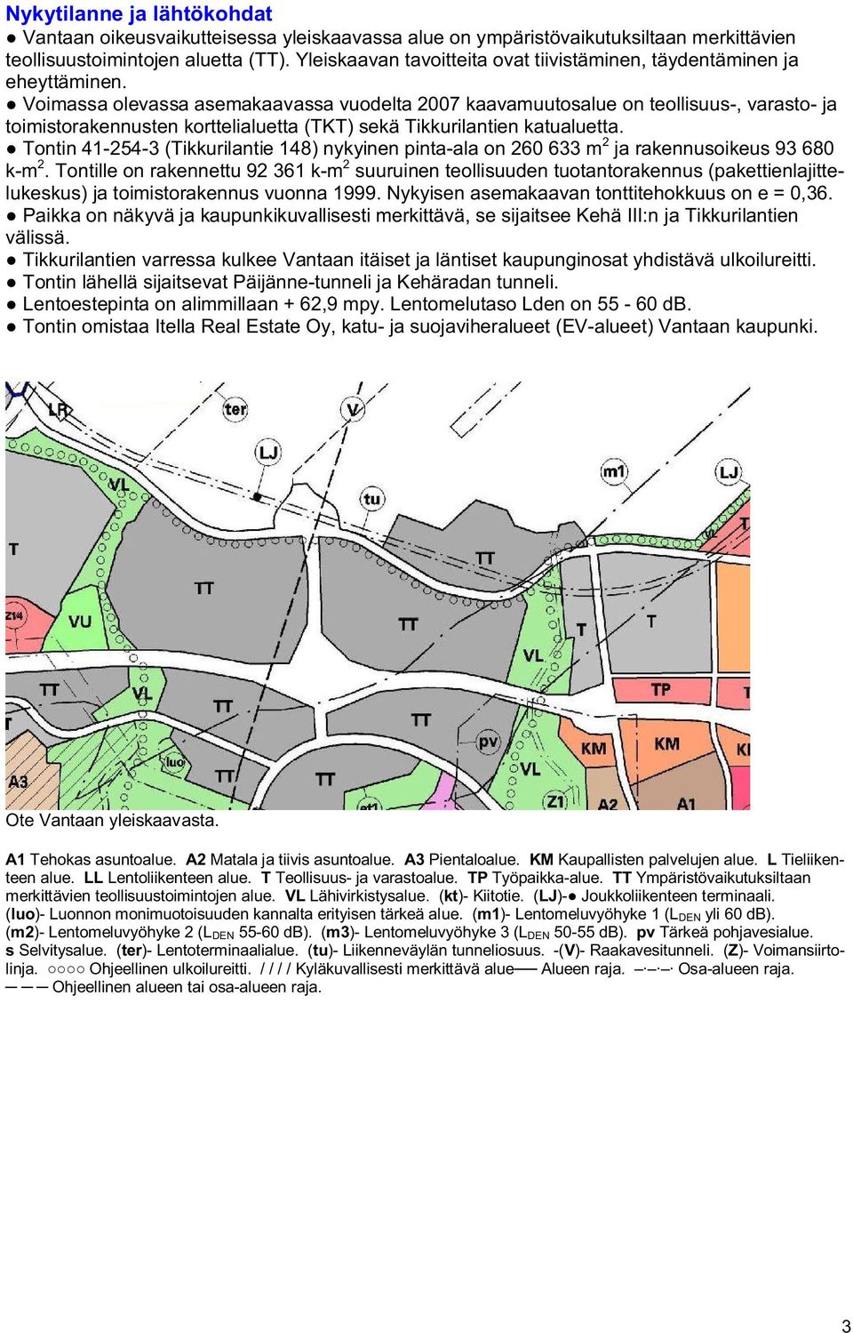 Voimassa olevassa asemakaavassa vuodelta 2007 kaavamuutosalue on teollisuus-, varasto- ja toimistorakennusten korttelialuetta (TKT) sekä Tikkurilantien katualuetta.