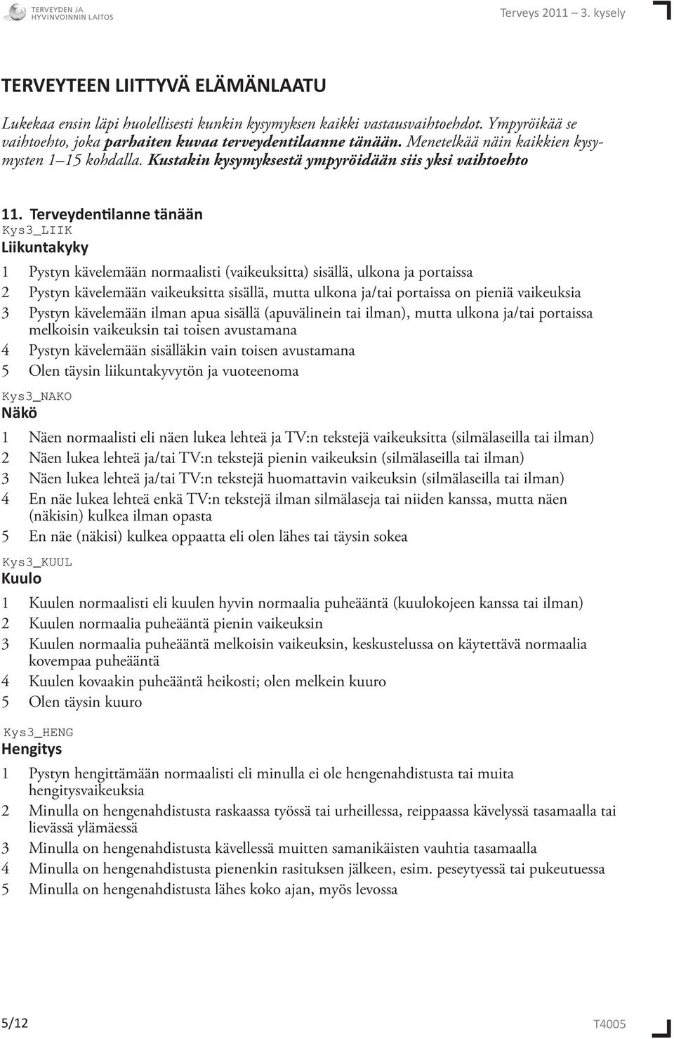 Terveydentilanne tänään Liikuntakyky 1 Pystyn kävelemään normaalisti (vaikeuksitta) sisällä, ulkona ja portaissa 2 Pystyn kävelemään vaikeuksitta sisällä, mutta ulkona ja/tai portaissa on pieniä