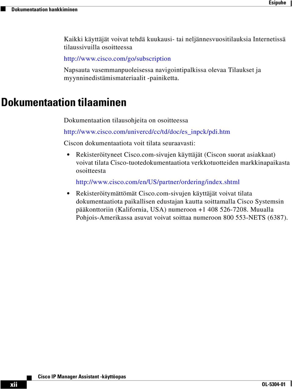 Dokumentaation tilaaminen Dokumentaation tilausohjeita on osoitteessa http://www.cisco.com/univercd/cc/td/doc/es_inpck/pdi.htm Ciscon dokumentaatiota voit tilata seuraavasti: Rekisteröityneet Cisco.