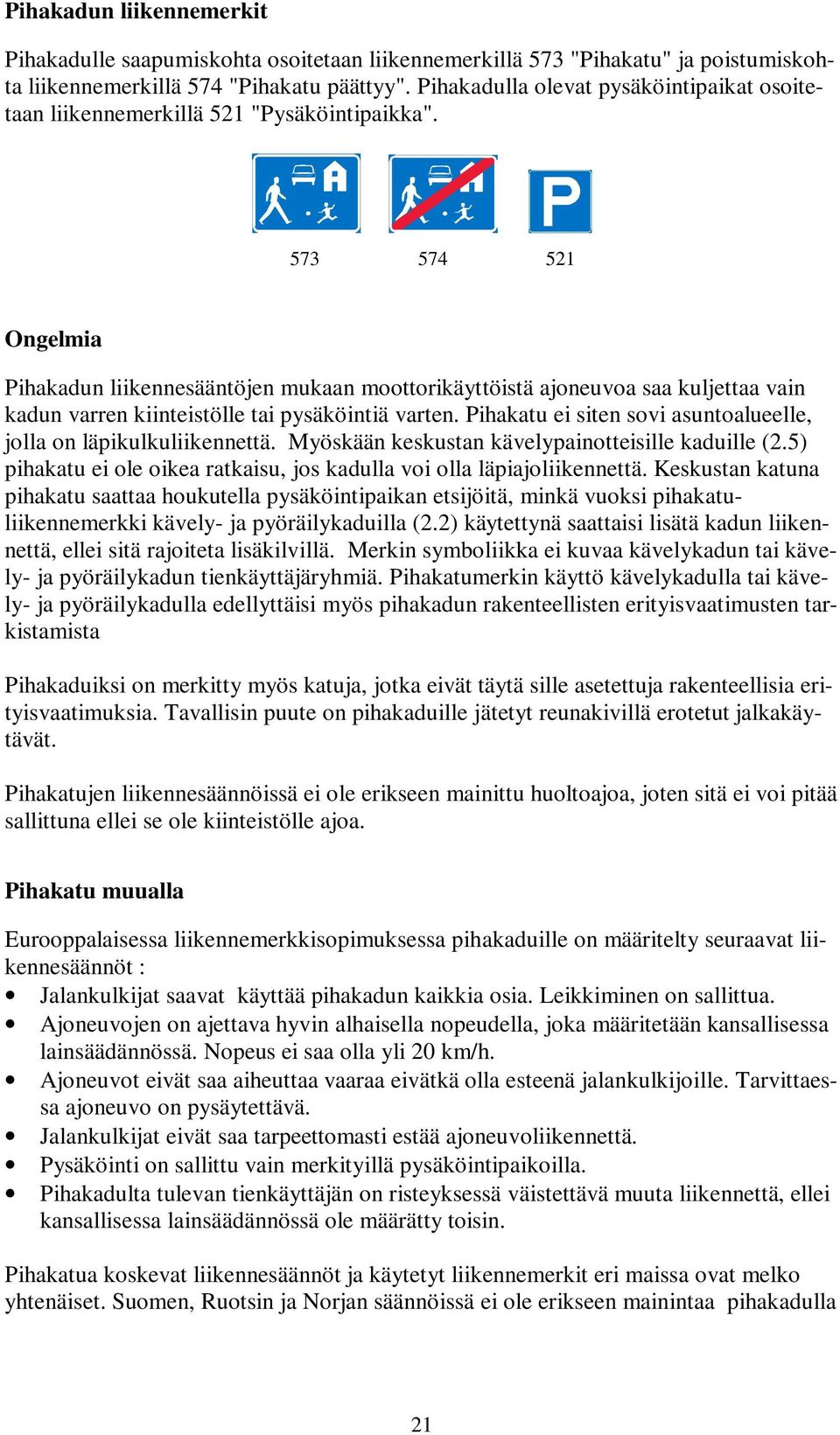 573 574 521 Ongelmia Pihakadun liikennesääntöjen mukaan moottorikäyttöistä ajoneuvoa saa kuljettaa vain kadun varren kiinteistölle tai pysäköintiä varten.