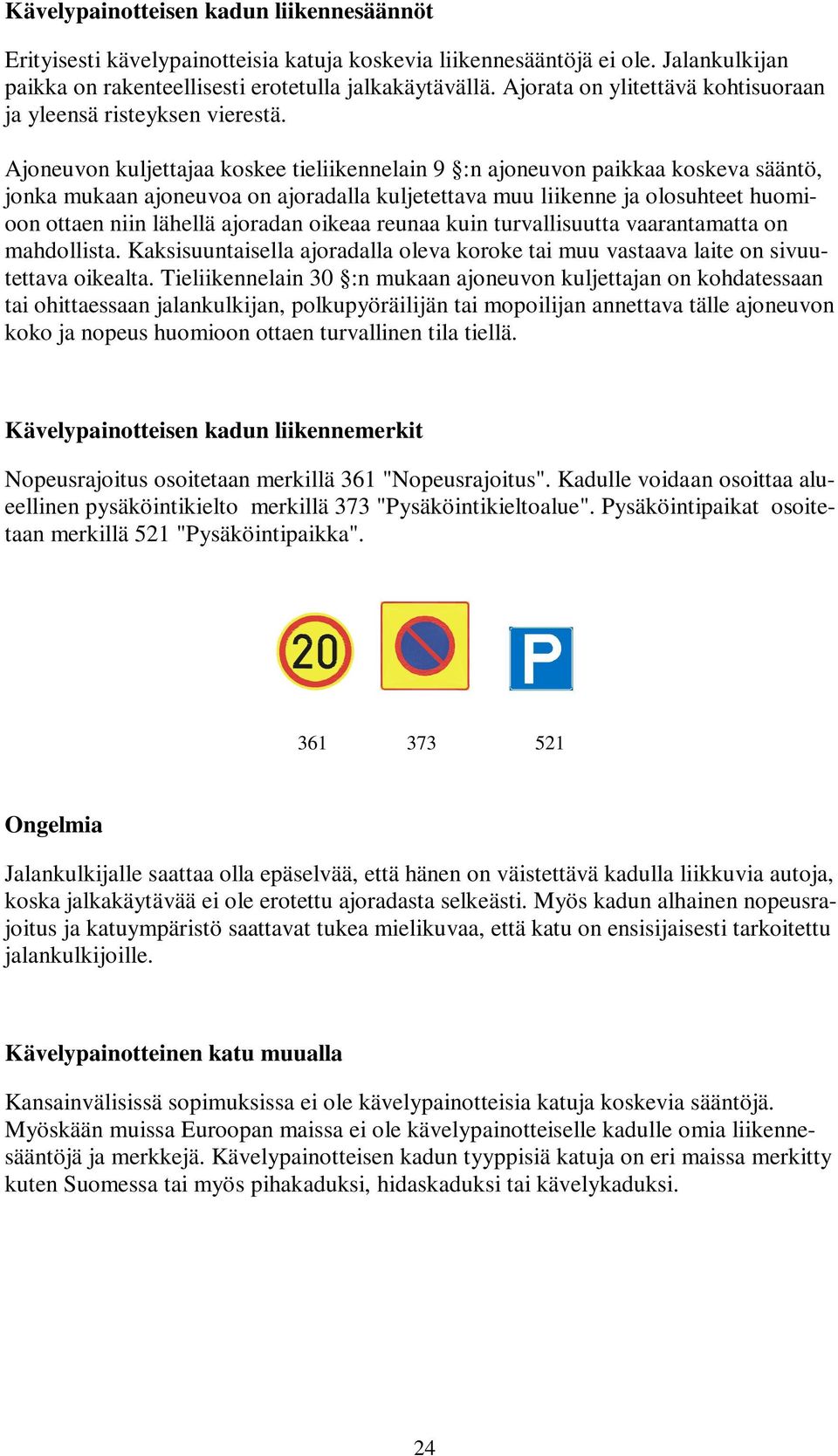 Ajoneuvon kuljettajaa koskee tieliikennelain 9 :n ajoneuvon paikkaa koskeva sääntö, jonka mukaan ajoneuvoa on ajoradalla kuljetettava muu liikenne ja olosuhteet huomioon ottaen niin lähellä ajoradan