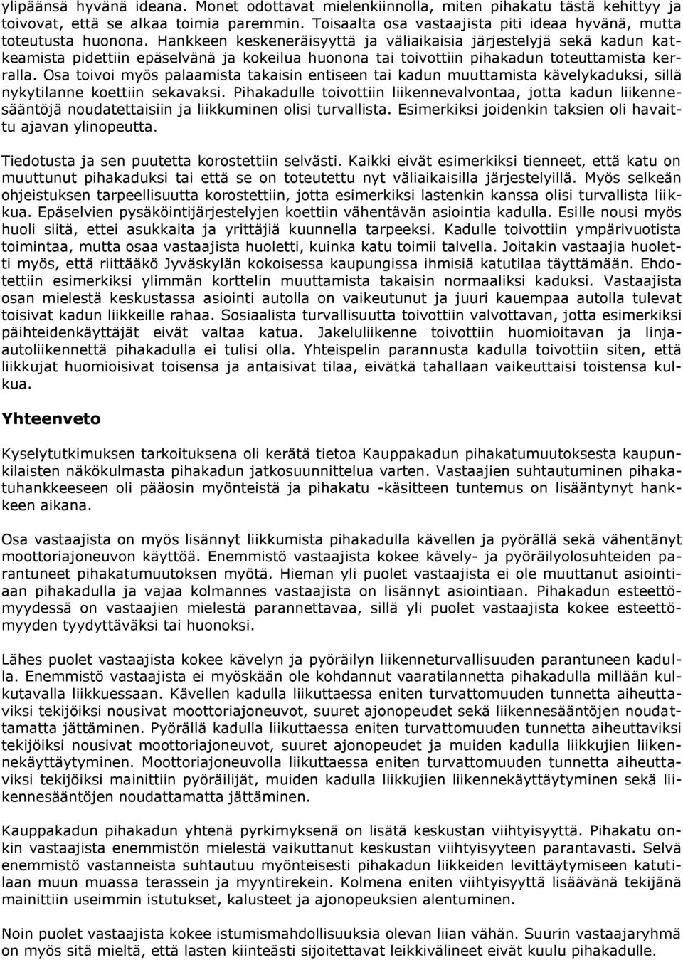 Hankkeen keskeneräisyyttä ja väliaikaisia järjestelyjä sekä kadun katkeamista pidettiin epäselvänä ja kokeilua huonona tai toivottiin pihakadun toteuttamista kerralla.