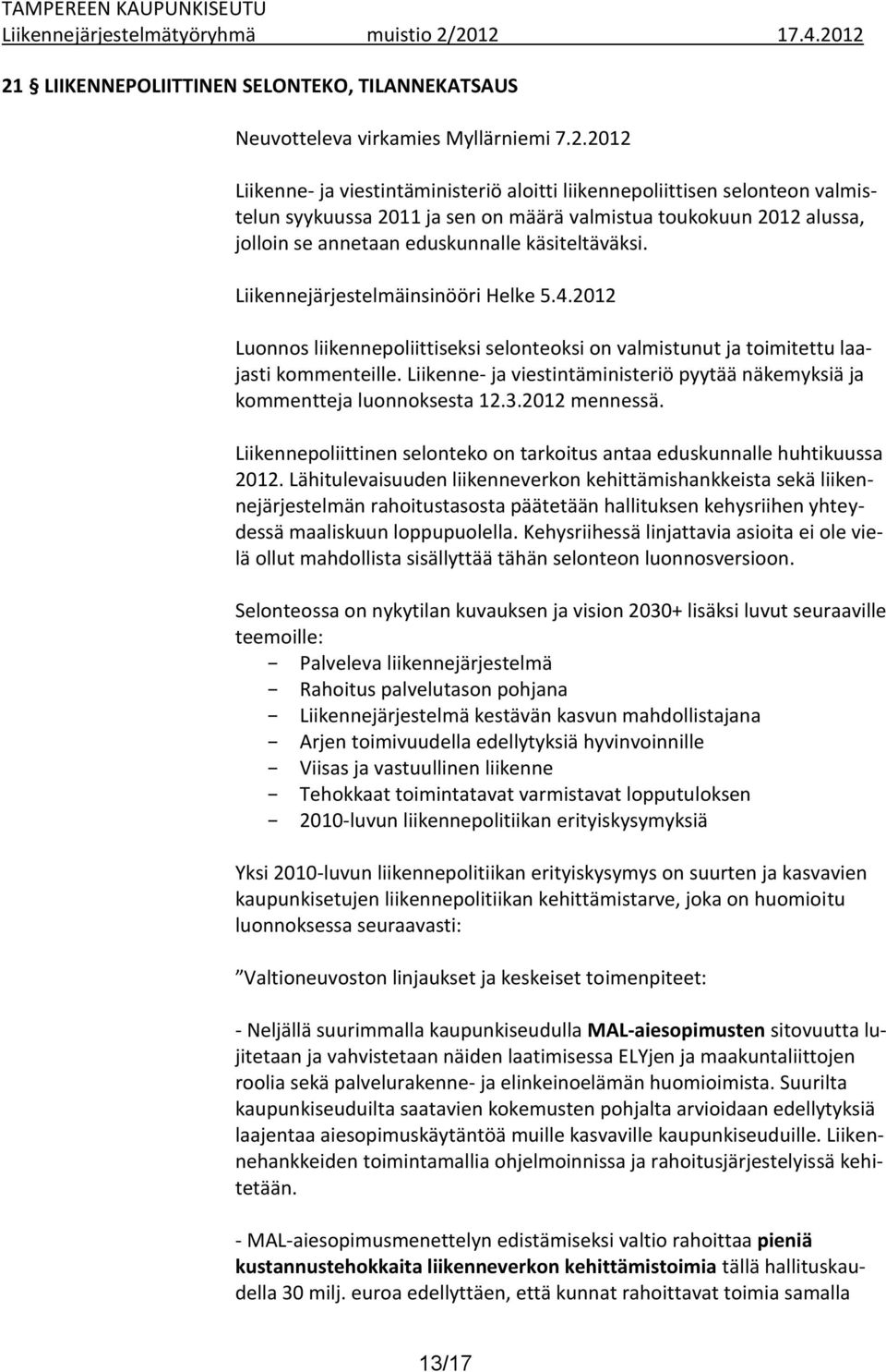 2012 Luonnos liikennepoliittiseksi selonteoksi on valmistunut ja toimitettu laajasti kommenteille. Liikenne- ja viestintäministeriö pyytää näkemyksiä ja kommentteja luonnoksesta 12.3.2012 mennessä.