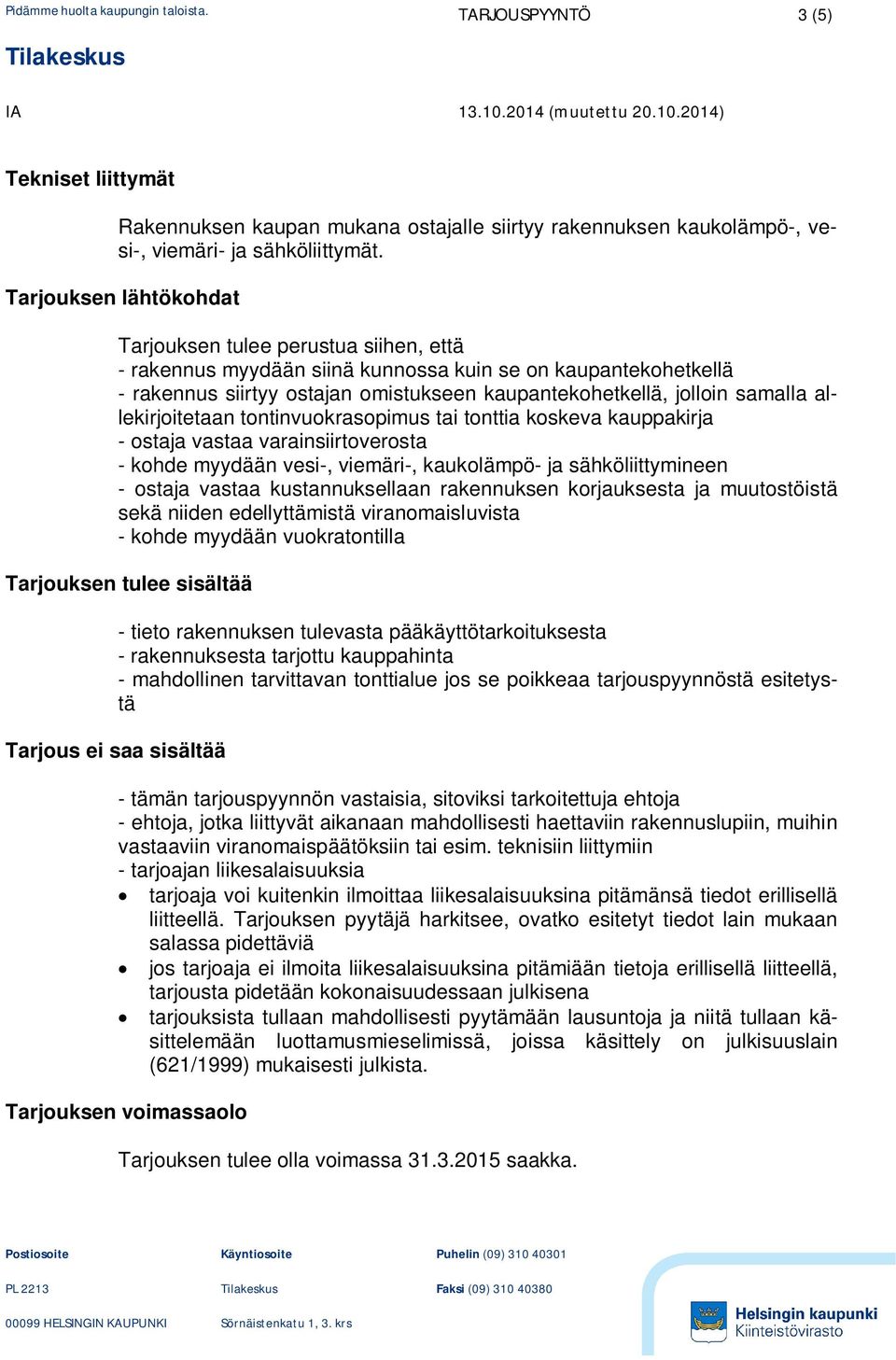 samalla allekirjoitetaan tontinvuokrasopimus tai tonttia koskeva kauppakirja - ostaja vastaa varainsiirtoverosta - kohde myydään vesi-, viemäri-, kaukolämpö- ja sähköliittymineen - ostaja vastaa