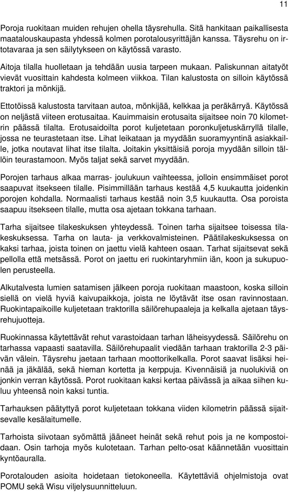 Tilan kalustosta on silloin käytössä traktori ja mönkijä. Ettotöissä kalustosta tarvitaan autoa, mönkijää, kelkkaa ja peräkärryä. Käytössä on neljästä viiteen erotusaitaa.