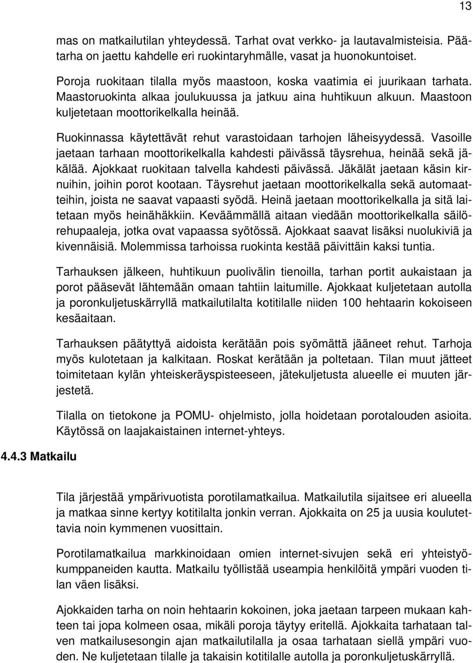 Ruokinnassa käytettävät rehut varastoidaan tarhojen läheisyydessä. Vasoille jaetaan tarhaan moottorikelkalla kahdesti päivässä täysrehua, heinää sekä jäkälää.