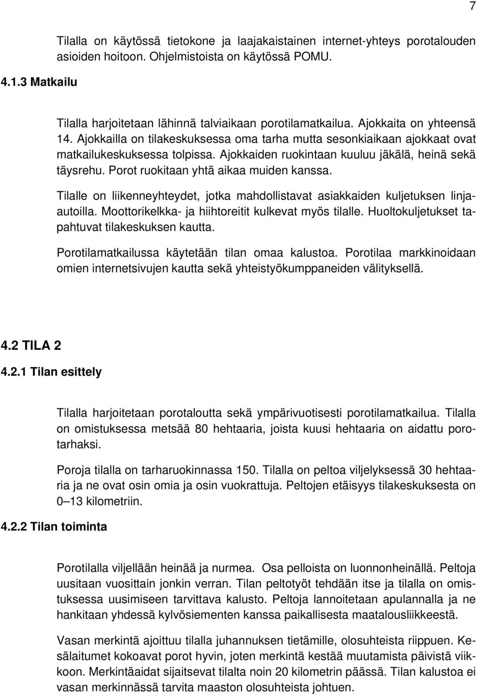 Ajokkaiden ruokintaan kuuluu jäkälä, heinä sekä täysrehu. Porot ruokitaan yhtä aikaa muiden kanssa. Tilalle on liikenneyhteydet, jotka mahdollistavat asiakkaiden kuljetuksen linjaautoilla.