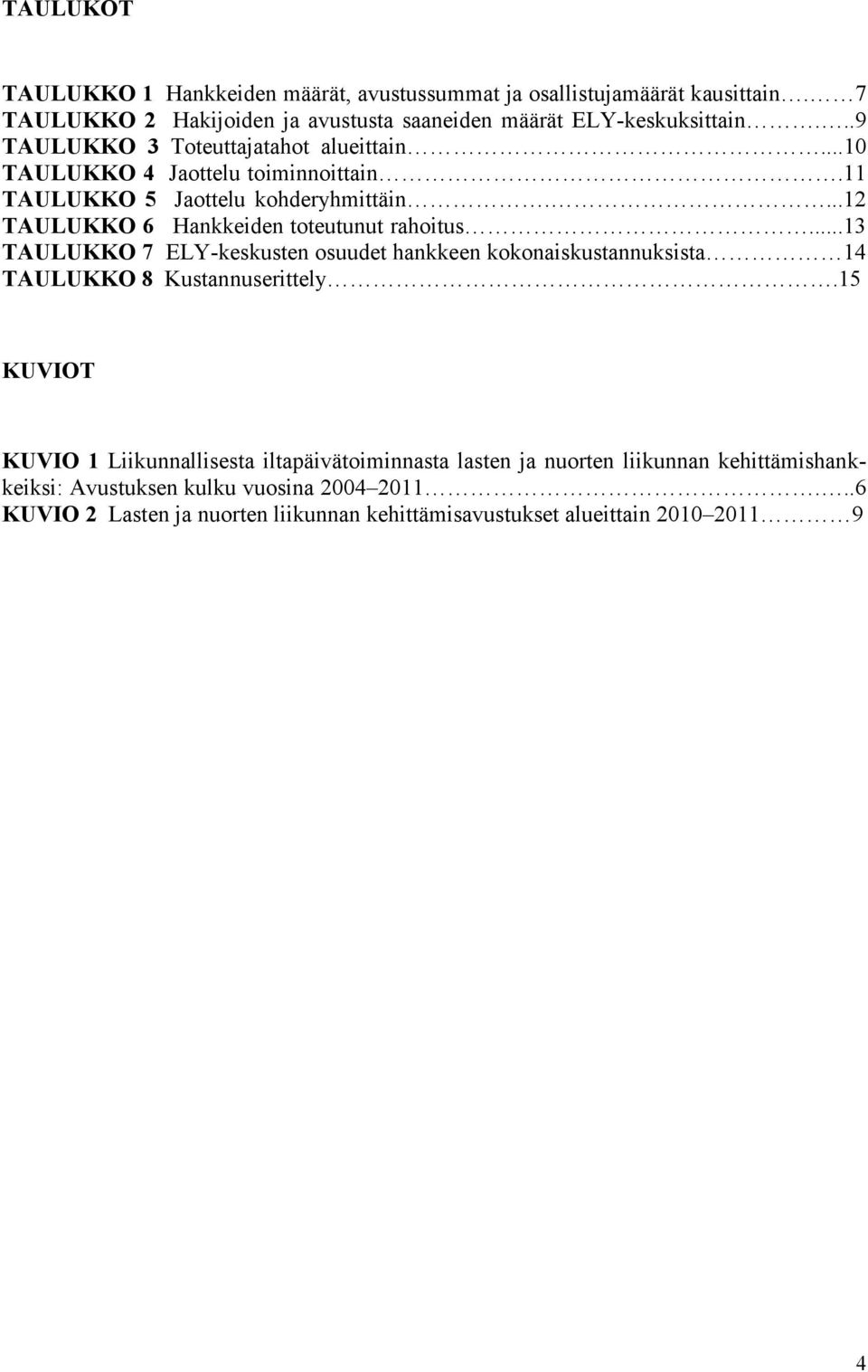 ...12 TAULUKKO 6 Hankkeiden toteutunut rahoitus...13 TAULUKKO 7 ELY-keskusten osuudet hankkeen kokonaiskustannuksista 14 TAULUKKO 8 Kustannuserittely.