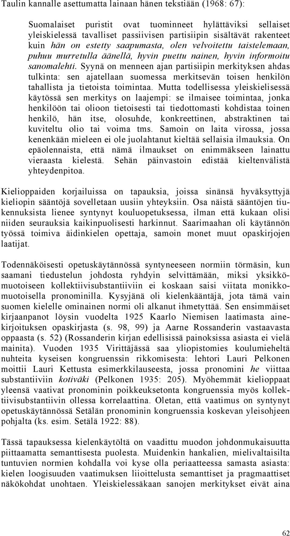 Syynä on menneen ajan partisiipin merkityksen ahdas tulkinta: sen ajatellaan suomessa merkitsevän toisen henkilön tahallista ja tietoista toimintaa.