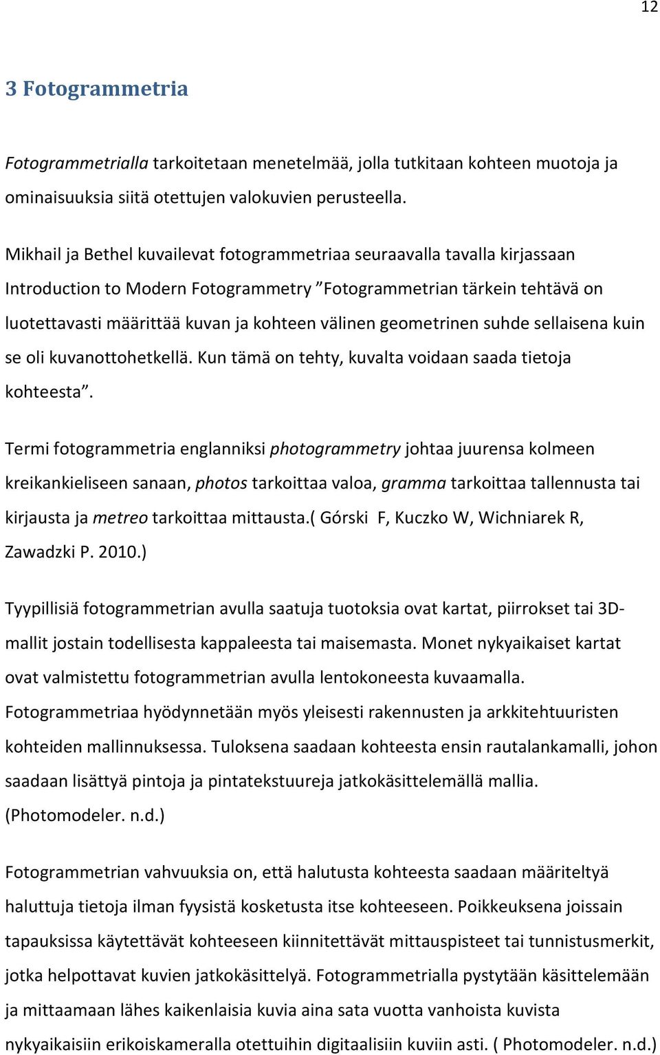 geometrinen suhde sellaisena kuin se oli kuvanottohetkellä. Kun tämä on tehty, kuvalta voidaan saada tietoja kohteesta.