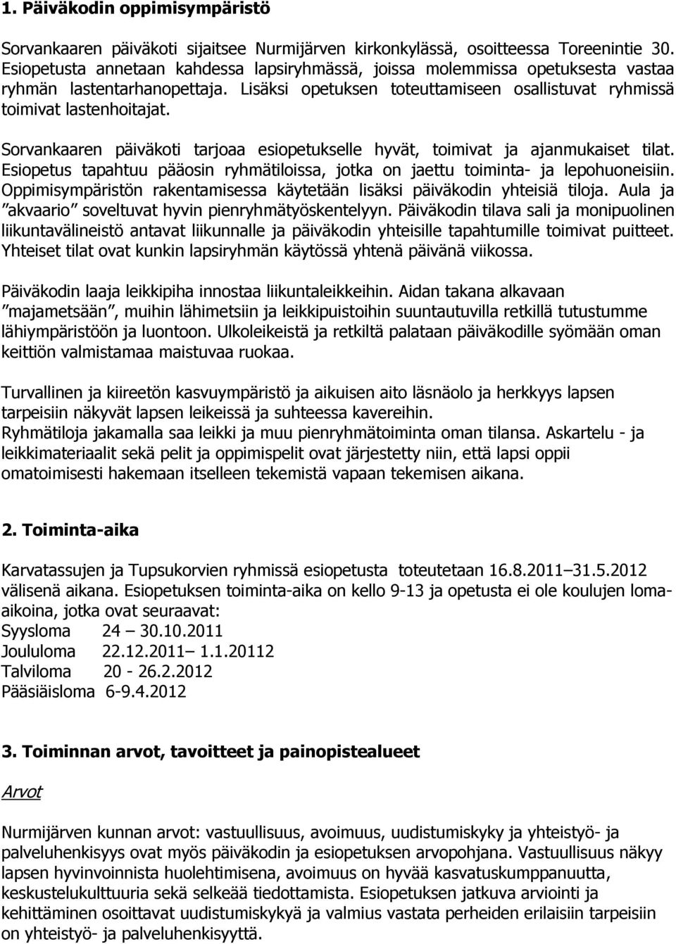 Sorvankaaren päiväkoti tarjoaa esiopetukselle hyvät, toimivat ja ajanmukaiset tilat. Esiopetus tapahtuu pääosin ryhmätiloissa, jotka on jaettu toiminta- ja lepohuoneisiin.