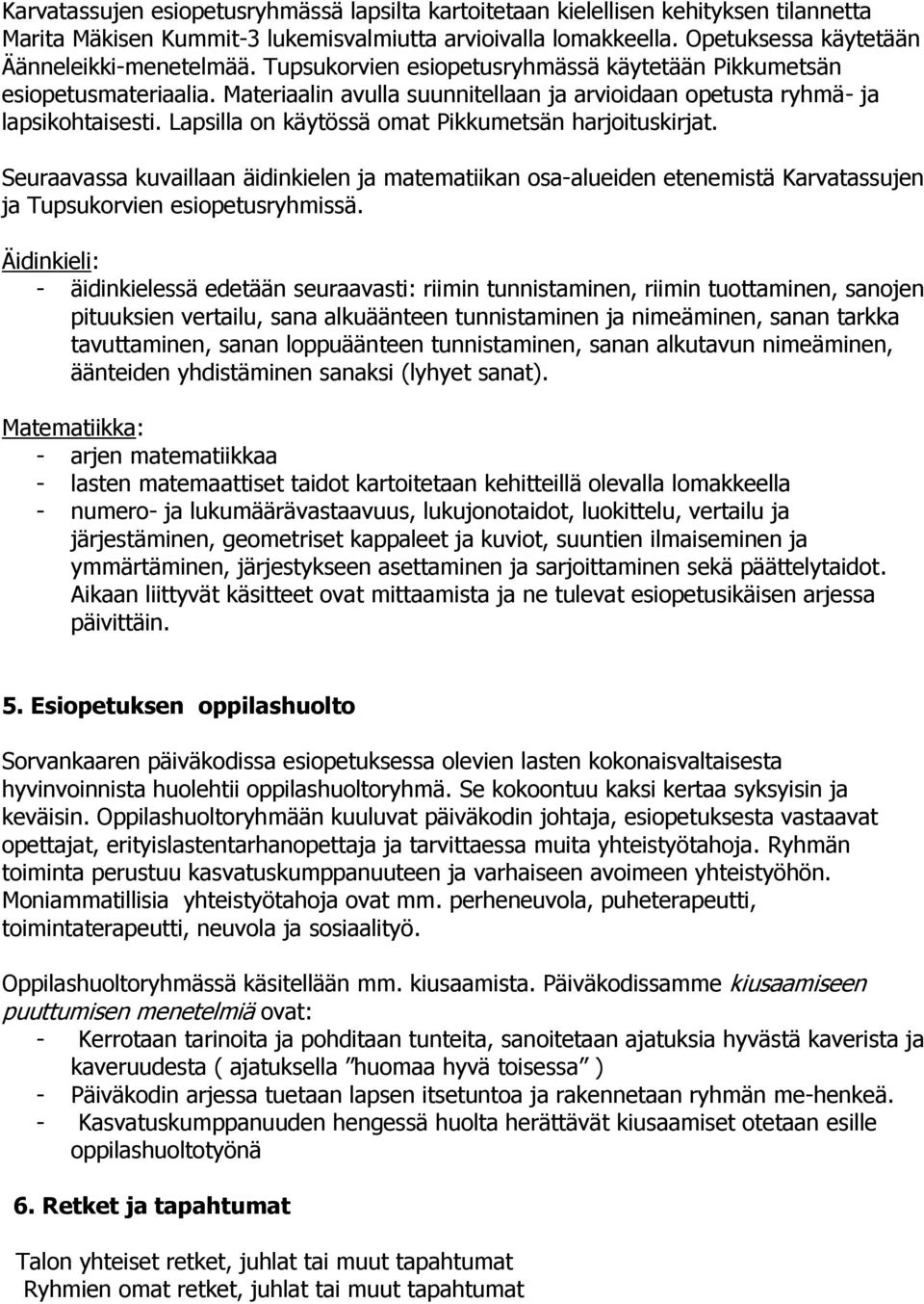 Lapsilla on käytössä omat Pikkumetsän harjoituskirjat. Seuraavassa kuvaillaan äidinkielen ja matematiikan osa-alueiden etenemistä Karvatassujen ja Tupsukorvien esiopetusryhmissä.