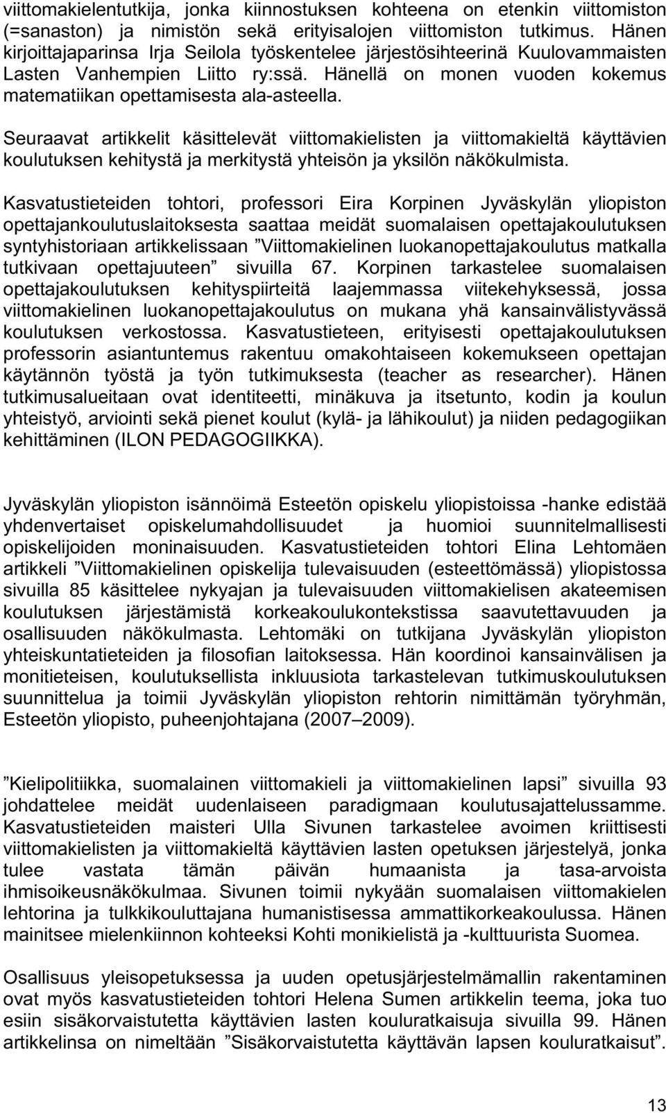 Seuraavat artikkelit käsittelevät viittomakielisten ja viittomakieltä käyttävien koulutuksen kehitystä ja merkitystä yhteisön ja yksilön näkökulmista.