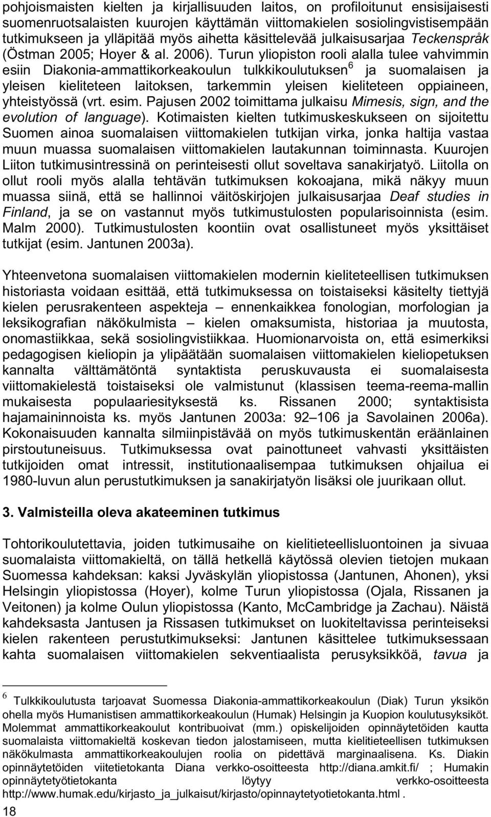 Turun yliopiston rooli alalla tulee vahvimmin esiin Diakonia-ammattikorkeakoulun tulkkikoulutuksen 6 ja suomalaisen ja yleisen kieliteteen laitoksen, tarkemmin yleisen kieliteteen oppiaineen,