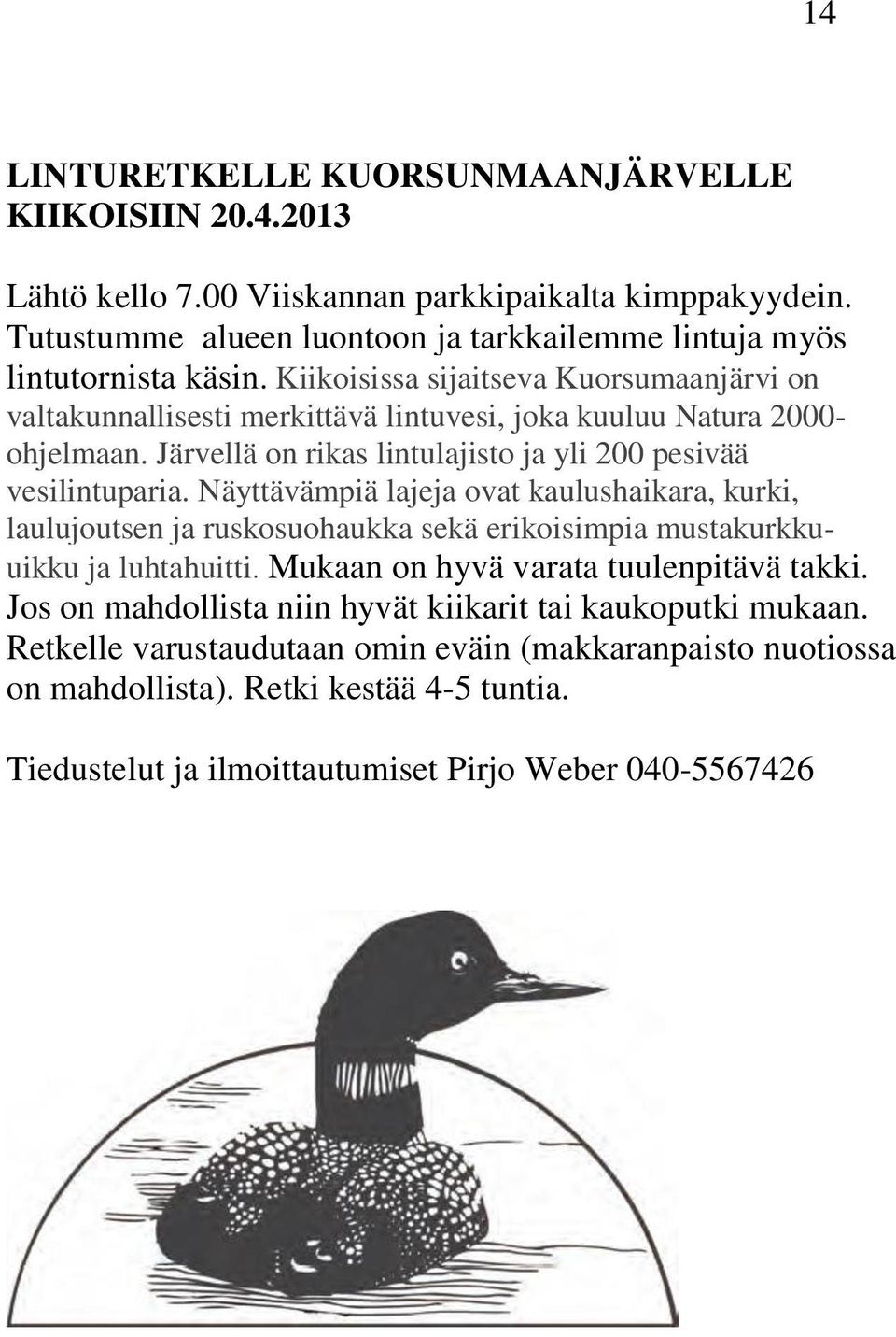 Näyttävämpiä lajeja ovat kaulushaikara, kurki, laulujoutsen ja ruskosuohaukka sekä erikoisimpia mustakurkkuuikku ja luhtahuitti. Mukaan on hyvä varata tuulenpitävä takki.