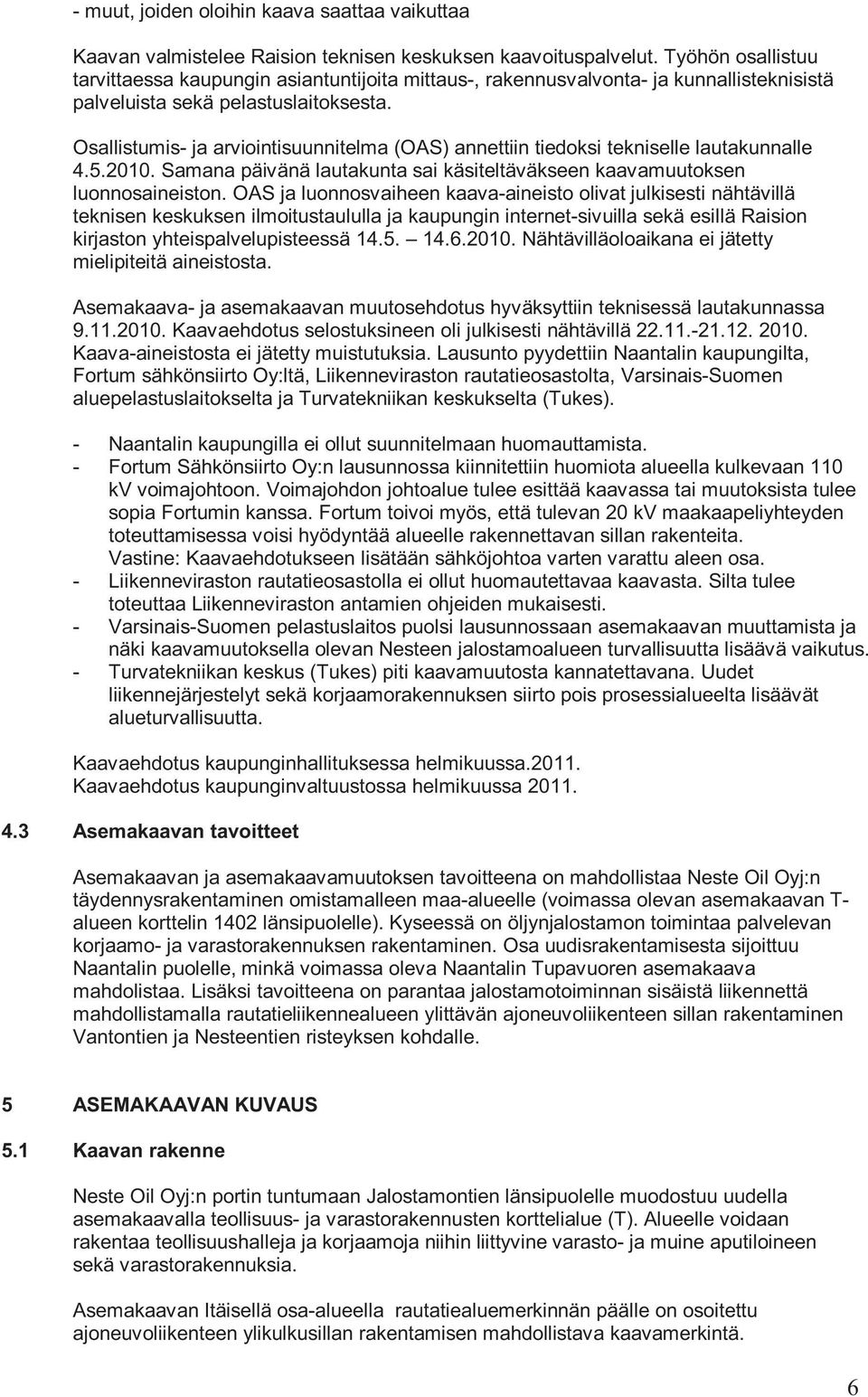 Osallistumis- ja arviointisuunnitelma (OAS) annettiin tiedoksi tekniselle lautakunnalle 4.5.2010. Samana päivänä lautakunta sai käsiteltäväkseen kaavamuutoksen luonnosaineiston.