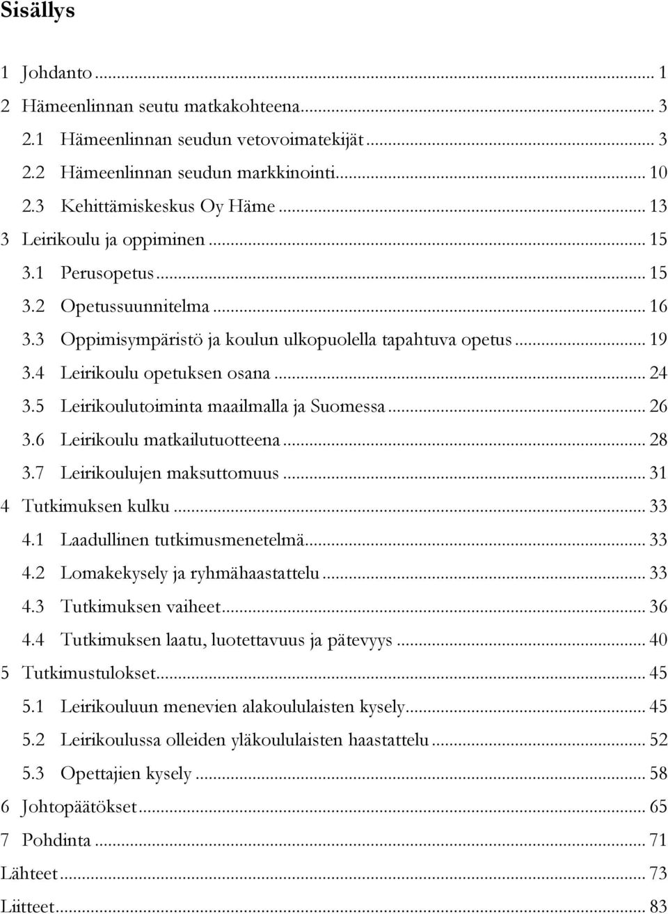 5 Leirikoulutoiminta maailmalla ja Suomessa... 26 3.6 Leirikoulu matkailutuotteena... 28 3.7 Leirikoulujen maksuttomuus... 31 4 Tutkimuksen kulku... 33 4.1 Laadullinen tutkimusmenetelmä... 33 4.2 Lomakekysely ja ryhmähaastattelu.