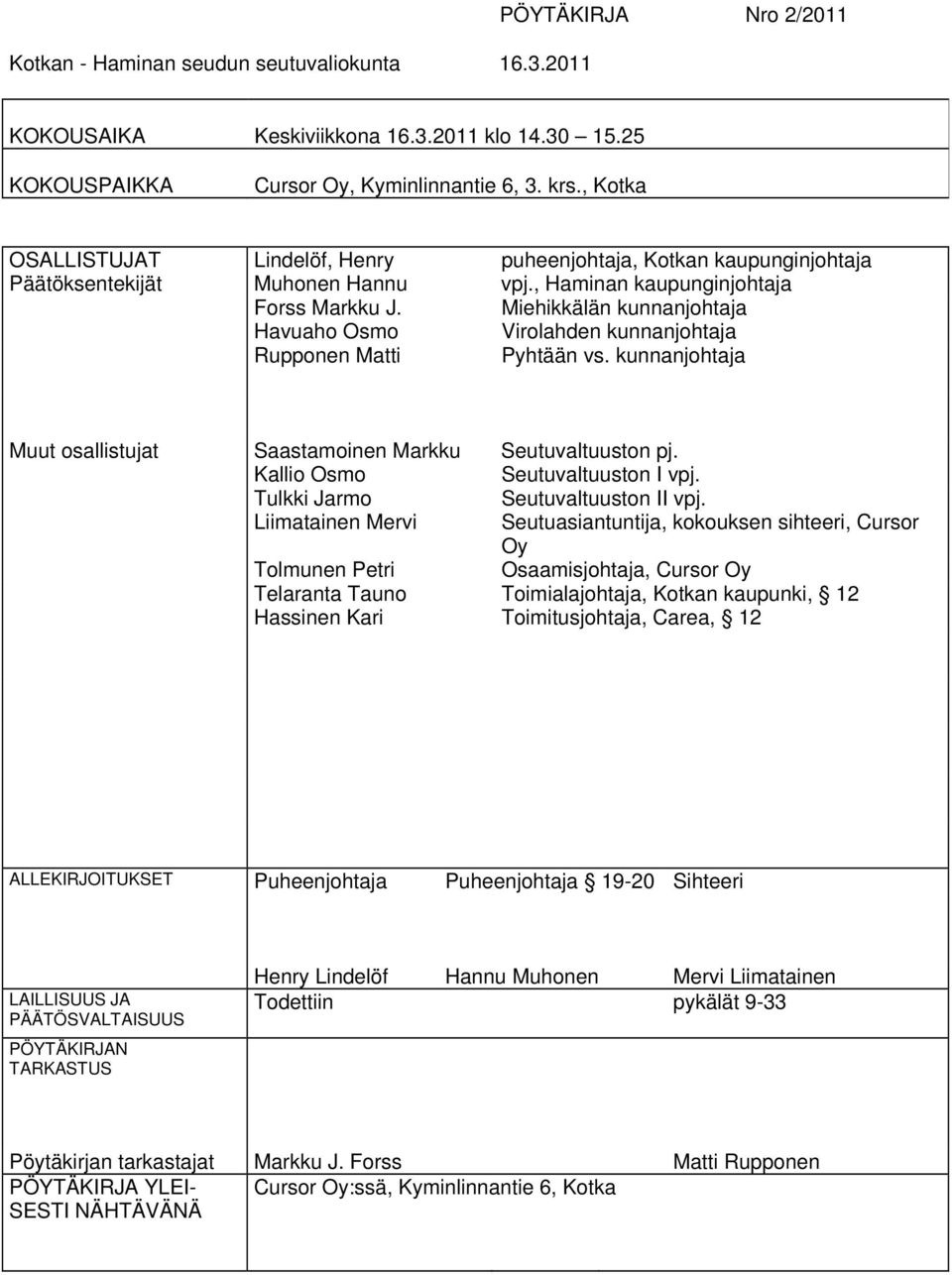 Miehikkälän kunnanjohtaja Havuaho Osmo Virolahden kunnanjohtaja Rupponen Matti Pyhtään vs. kunnanjohtaja Muut osallistujat Saastamoinen Markku Seutuvaltuuston pj. Kallio Osmo Seutuvaltuuston I vpj.