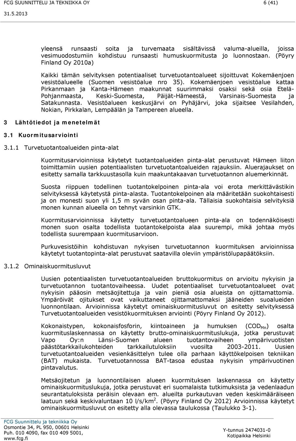 Kokemäenjoen vesistöalue kattaa Pirkanmaan ja Kanta-Hämeen maakunnat suurimmaksi osaksi sekä osia Etelä- Pohjanmaasta, Keski-Suomesta, Päijät-Hämeestä, Varsinais-Suomesta ja Satakunnasta.