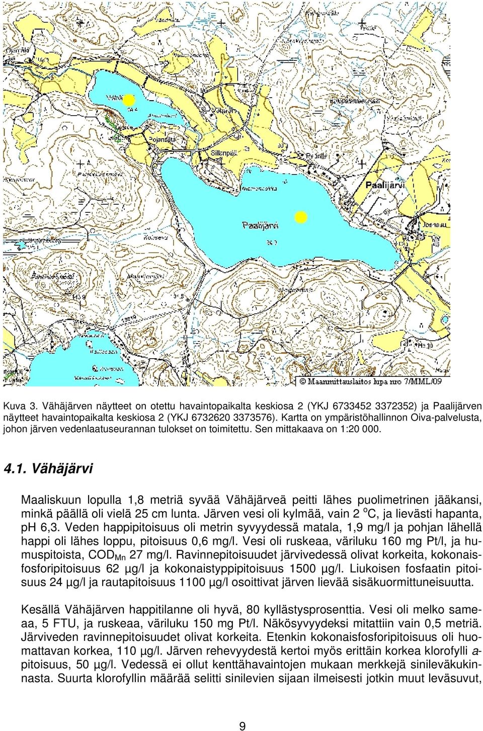 20 000. 4.1. Vähäjärvi Maaliskuun lopulla 1,8 metriä syvää Vähäjärveä peitti lähes puolimetrinen jääkansi, minkä päällä oli vielä 25 cm lunta.