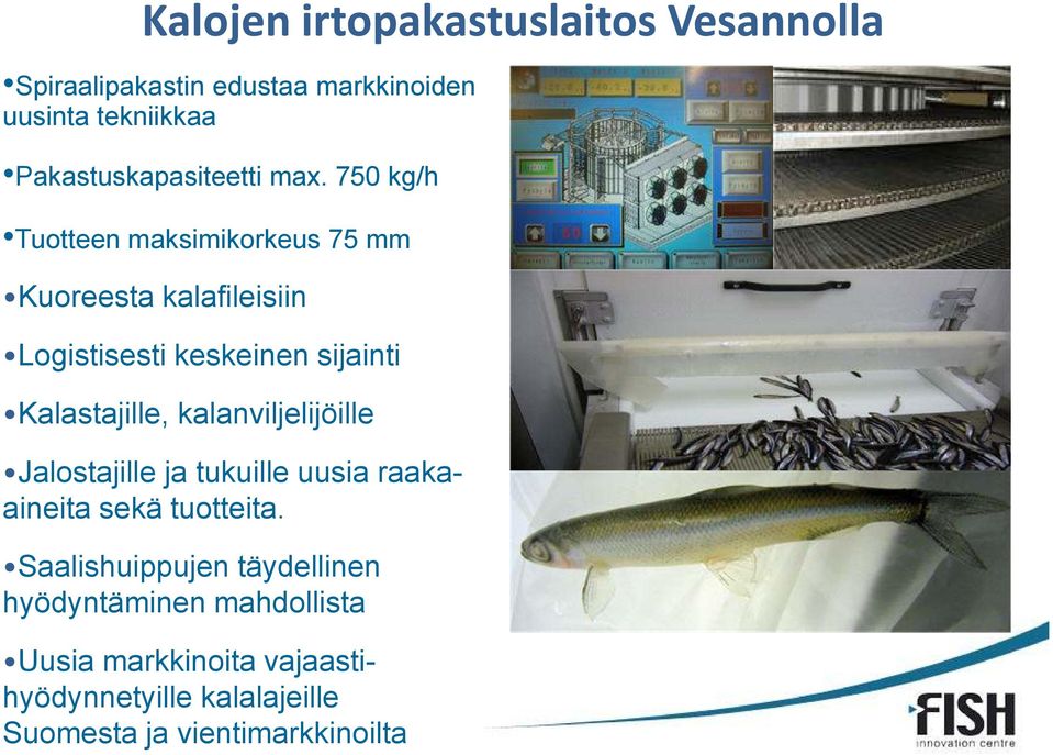 750 kg/h Tuotteen maksimikorkeus 75 mm Kuoreesta kalafileisiin Logistisesti keskeinen sijainti Kalastajille,