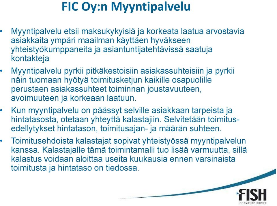 laatuun. Kun myyntipalvelu on päässyt selville asiakkaan tarpeista ja hintatasosta, otetaan yhteyttä kalastajiin. Selvitetään toimitusedellytykset hintatason, toimitusajan- ja määrän suhteen.