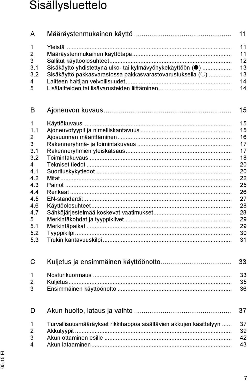 .. 14 5 Lisälaitteiden tai lisävarusteiden liittäminen... 14 B Ajoneuvon kuvaus... 15 1 Käyttökuvaus... 15 1.1 Ajoneuvotyypit ja nimelliskantavuus... 15 2 Ajosuunnan määrittäminen.