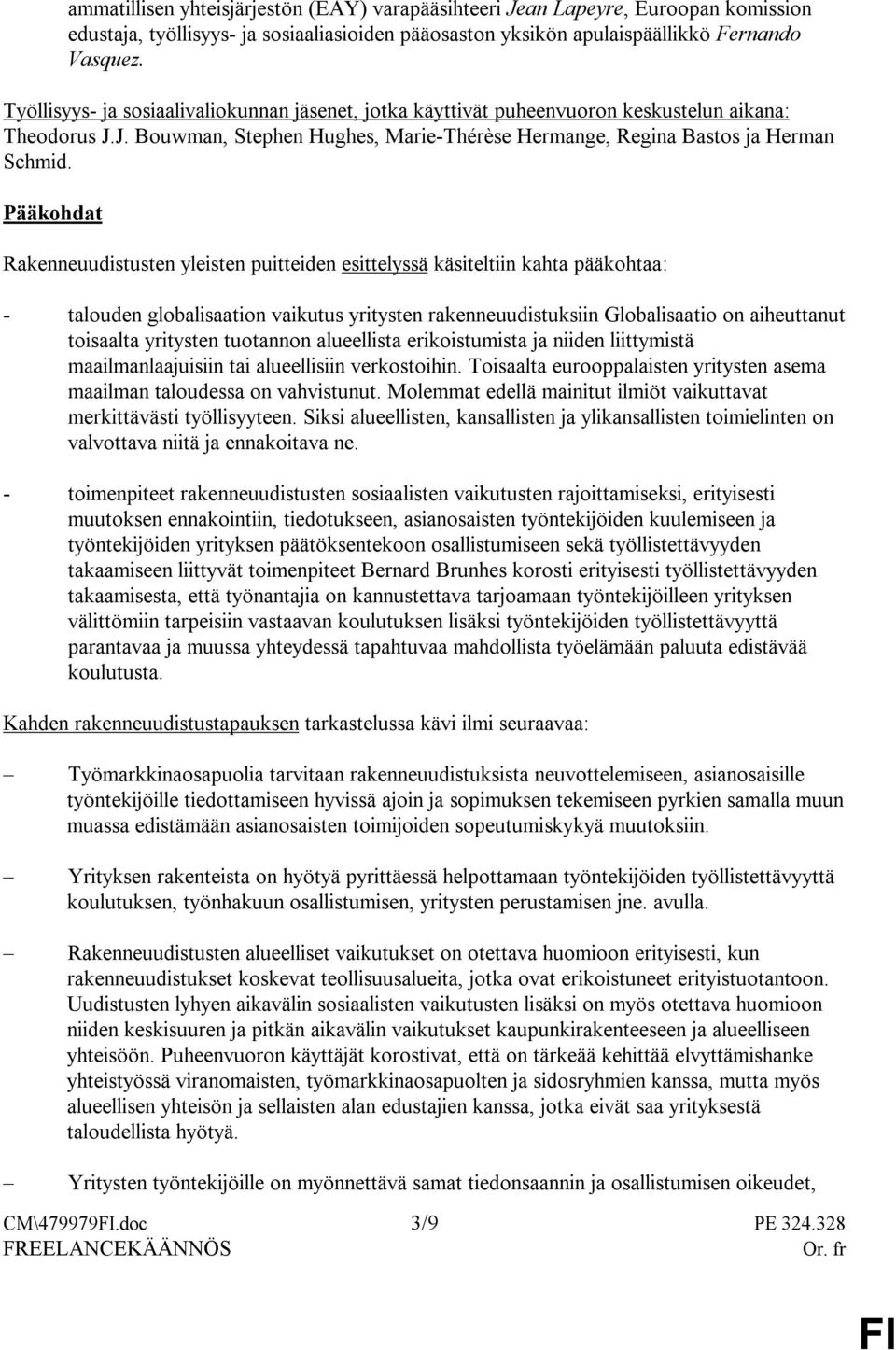 Pääkohdat Rakenneuudistusten yleisten puitteiden esittelyssä käsiteltiin kahta pääkohtaa: - talouden globalisaation vaikutus yritysten rakenneuudistuksiin Globalisaatio on aiheuttanut toisaalta