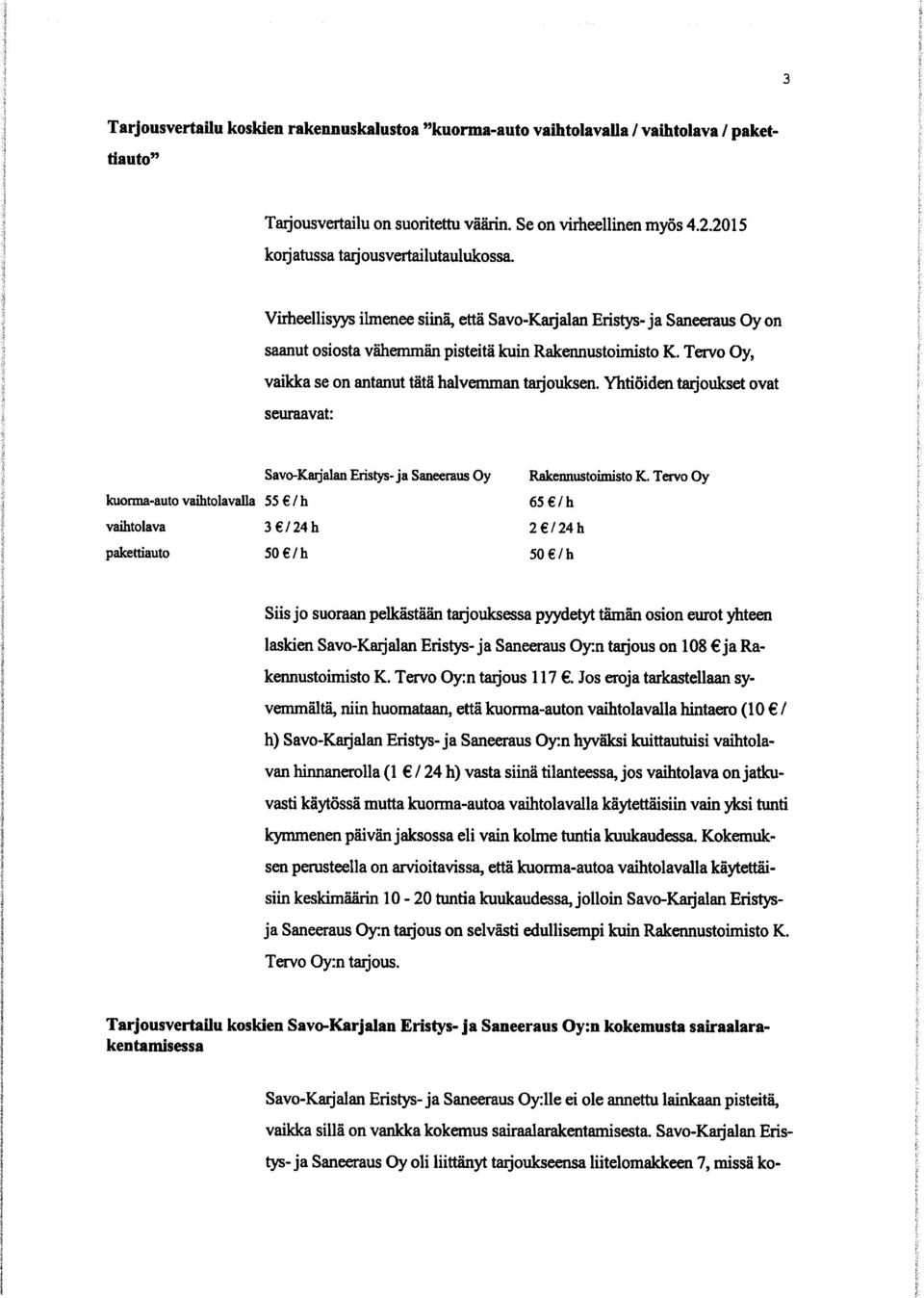Tervo Oy, vaikka se on antanut tätä halvemman tarjouksen. Yhtiöiden tarjoukset ovat seuraavat: Savo-Kai jalan Eristys-ja Saneeraus Oy Rakennustoimisto K.