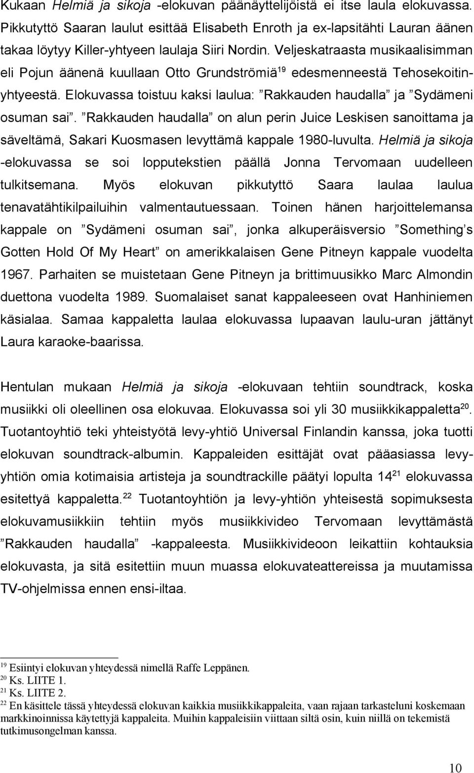 Veljeskatraasta musikaalisimman eli Pojun äänenä kuullaan Otto Grundströmiä 19 edesmenneestä Tehosekoitinyhtyeestä. Elokuvassa toistuu kaksi laulua: Rakkauden haudalla ja Sydämeni osuman sai.