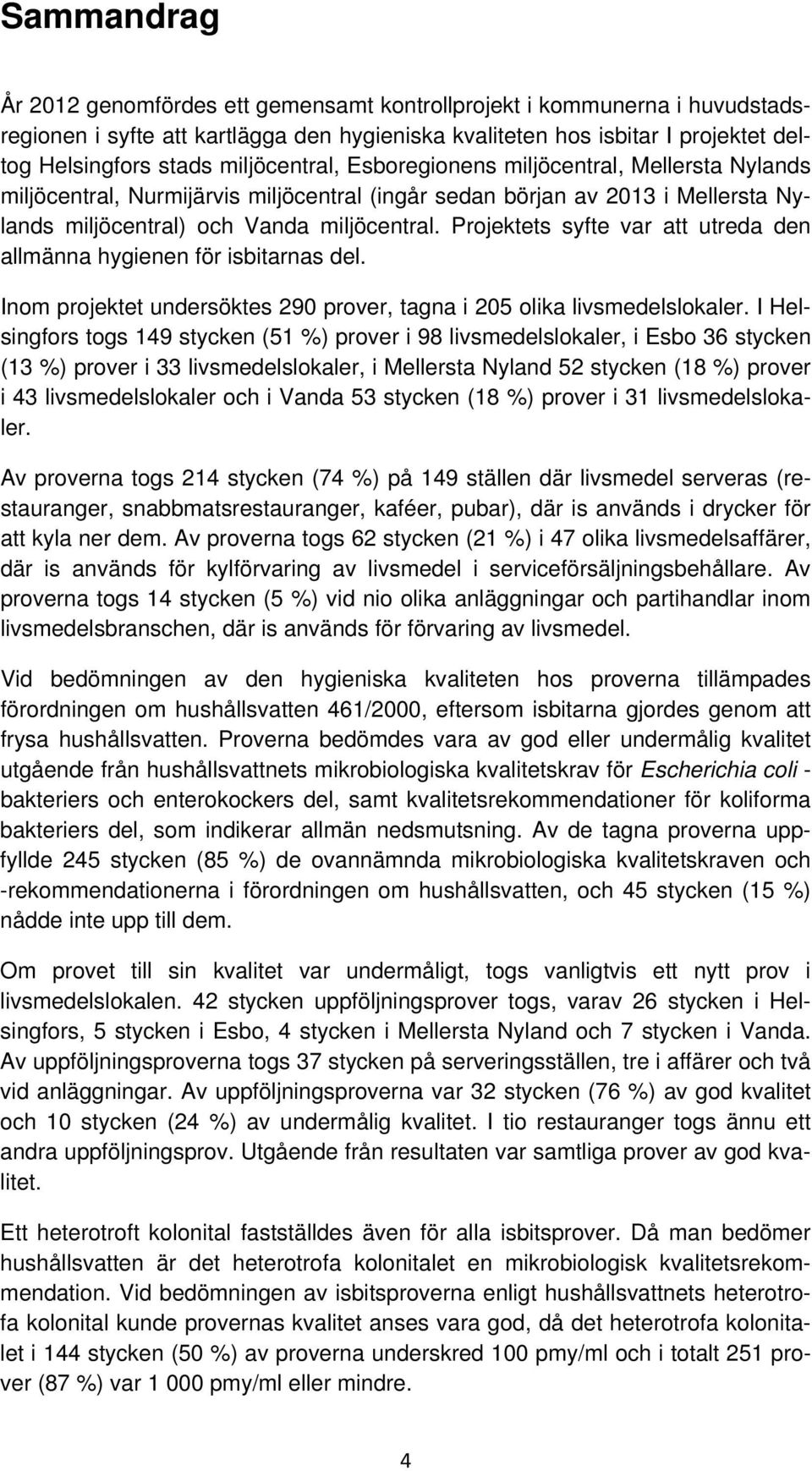 Projektets syfte var att utreda den allmänna hygienen för isbitarnas del. Inom projektet undersöktes 290 prover, tagna i 205 olika livsmedelslokaler.