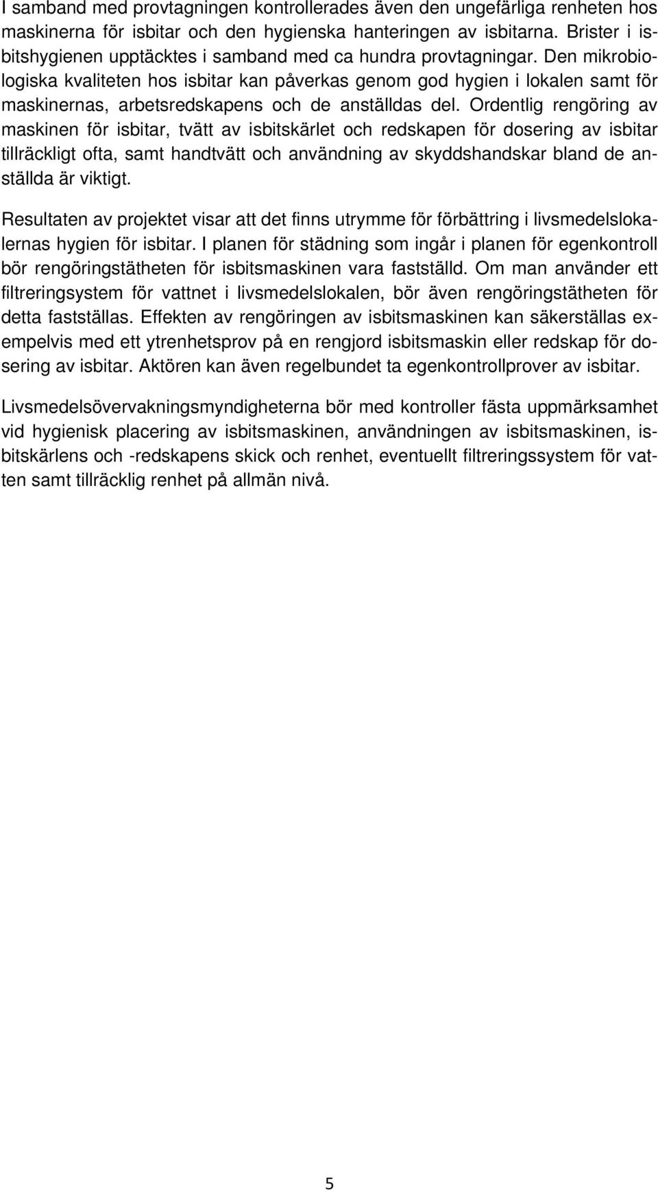 Den mikrobiologiska kvaliteten hos isbitar kan påverkas genom god hygien i lokalen samt för maskinernas, arbetsredskapens och de anställdas del.