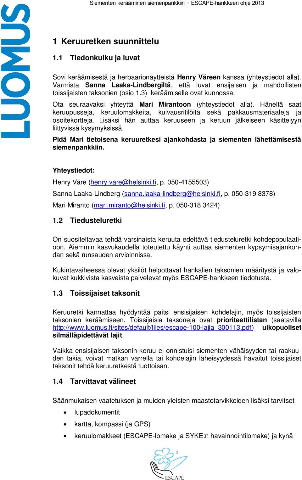 Häneltä saat keruupusseja, keruulomakkeita, kuivausritilöitä sekä pakkausmateriaaleja ja osoitekortteja. Lisäksi hän auttaa keruuseen ja keruun jälkeiseen käsittelyyn liittyvissä kysymyksissä.