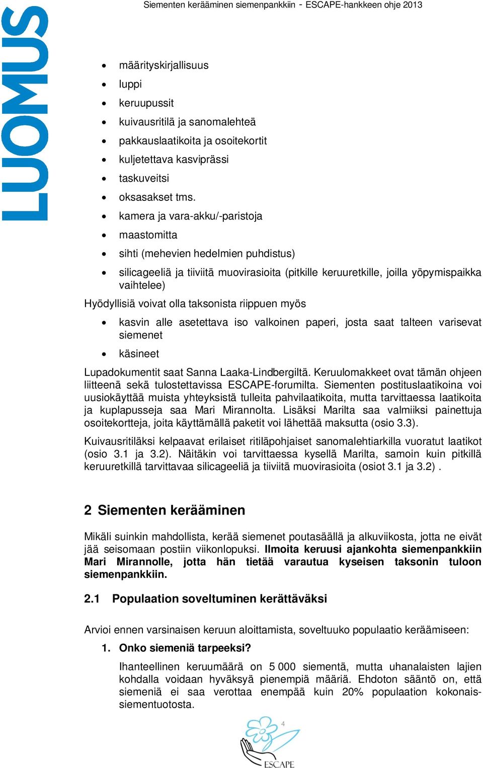 kamera ja vara-akku/-paristoja maastomitta sihti (mehevien hedelmien puhdistus) silicageeliä ja tiiviitä muovirasioita (pitkille keruuretkille, joilla yöpymispaikka vaihtelee) Hyödyllisiä voivat olla