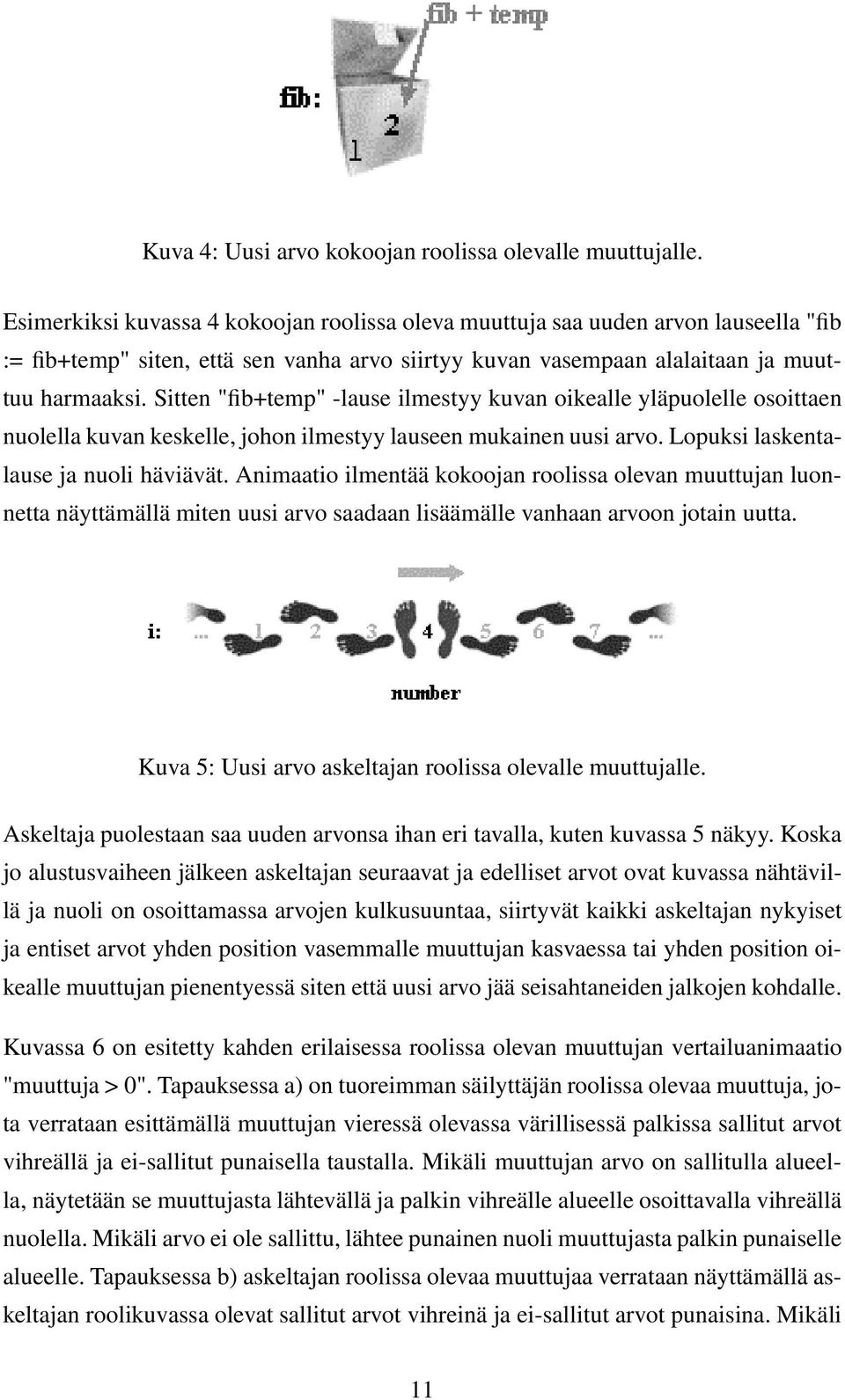 Sitten "fib+temp" -lause ilmestyy kuvan oikealle yläpuolelle osoittaen nuolella kuvan keskelle, johon ilmestyy lauseen mukainen uusi arvo. Lopuksi laskentalause ja nuoli häviävät.