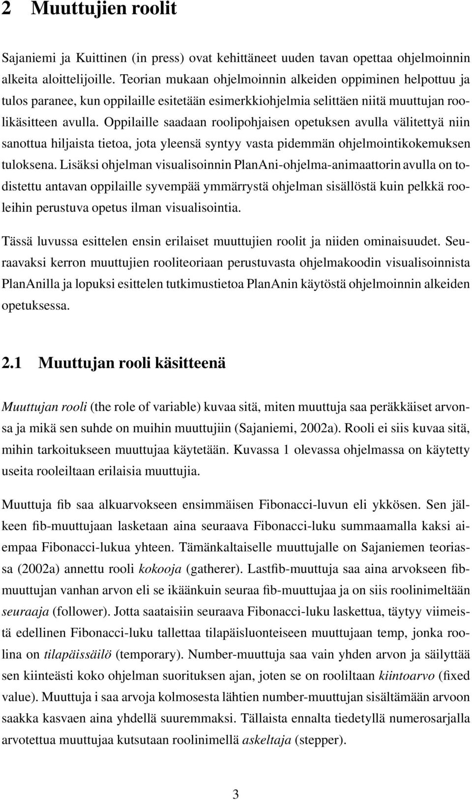 Oppilaille saadaan roolipohjaisen opetuksen avulla välitettyä niin sanottua hiljaista tietoa, jota yleensä syntyy vasta pidemmän ohjelmointikokemuksen tuloksena.