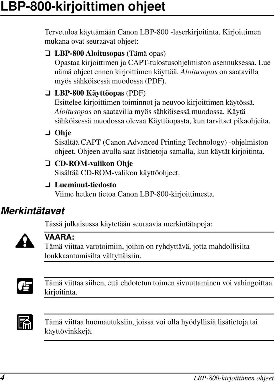 Aloitusopas on saatavilla myös sähköisessä muodossa (PDF). LBP-800 Käyttöopas (PDF) Esittelee kirjoittimen toiminnot ja neuvoo kirjoittimen käytössä.